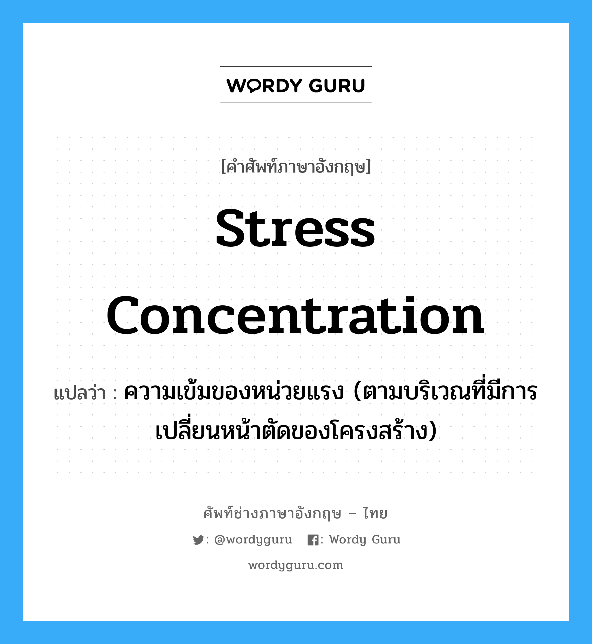 stress concentration แปลว่า?, คำศัพท์ช่างภาษาอังกฤษ - ไทย stress concentration คำศัพท์ภาษาอังกฤษ stress concentration แปลว่า ความเข้มของหน่วยแรง (ตามบริเวณที่มีการเปลี่ยนหน้าตัดของโครงสร้าง)