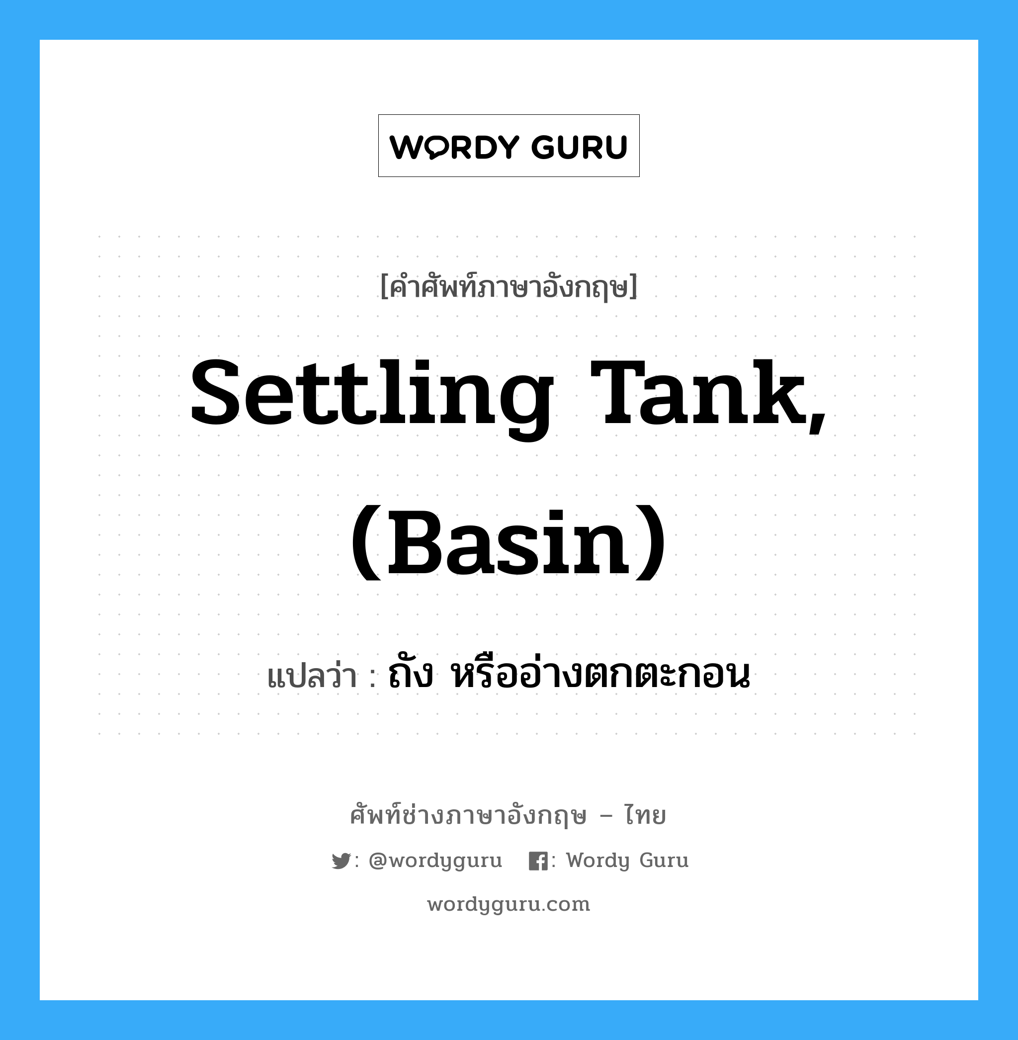 settling tank, (basin) แปลว่า?, คำศัพท์ช่างภาษาอังกฤษ - ไทย settling tank, (basin) คำศัพท์ภาษาอังกฤษ settling tank, (basin) แปลว่า ถัง หรืออ่างตกตะกอน