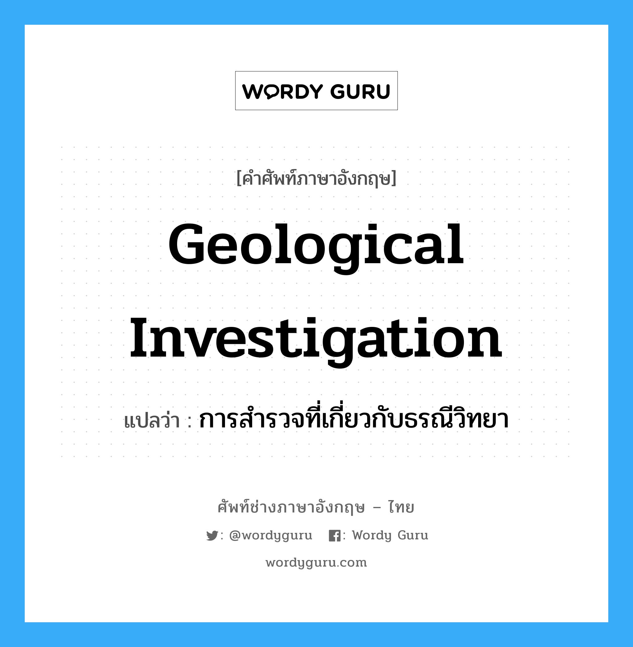 geological investigation แปลว่า?, คำศัพท์ช่างภาษาอังกฤษ - ไทย geological investigation คำศัพท์ภาษาอังกฤษ geological investigation แปลว่า การสำรวจที่เกี่ยวกับธรณีวิทยา
