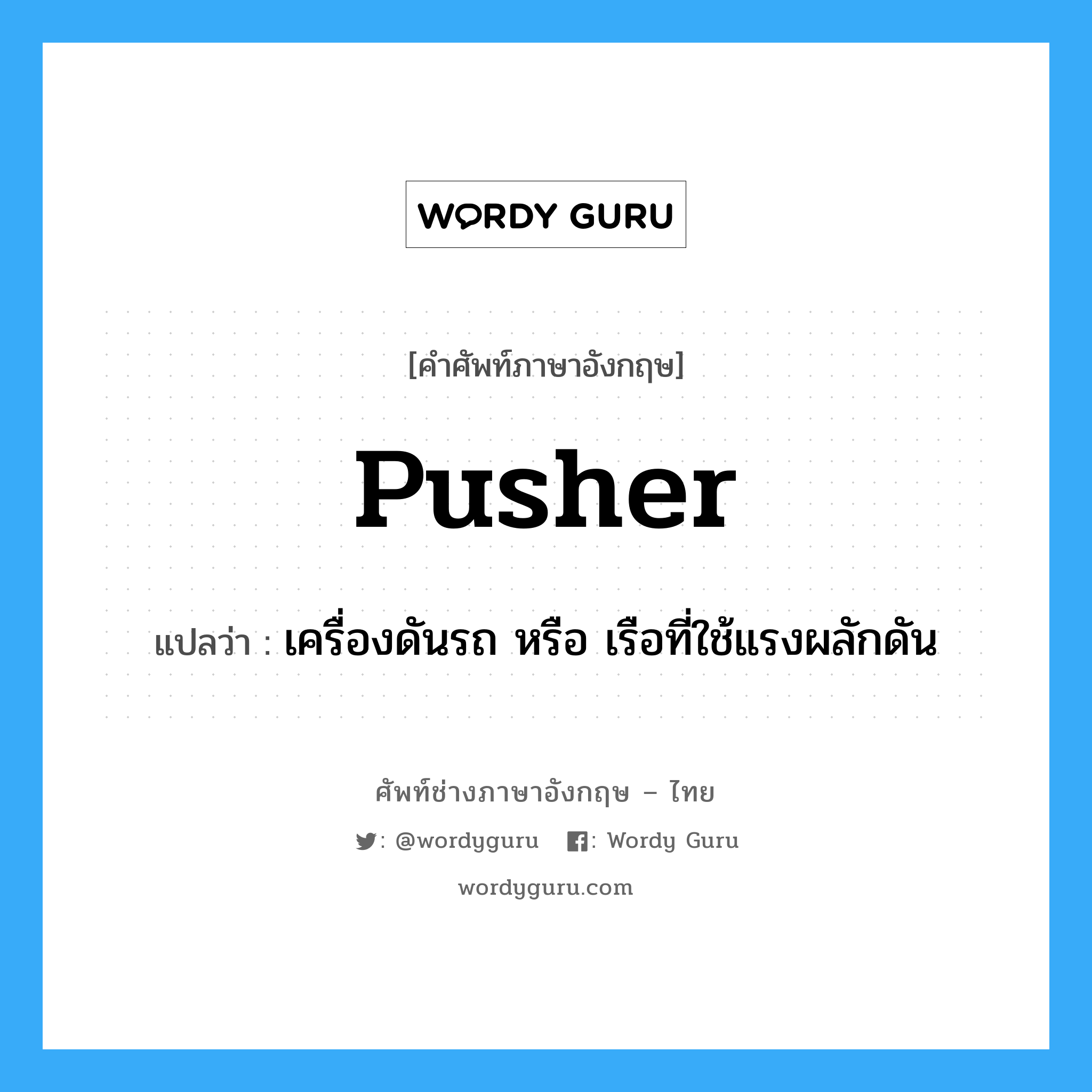 pusher แปลว่า?, คำศัพท์ช่างภาษาอังกฤษ - ไทย pusher คำศัพท์ภาษาอังกฤษ pusher แปลว่า เครื่องดันรถ หรือ เรือที่ใช้แรงผลักดัน
