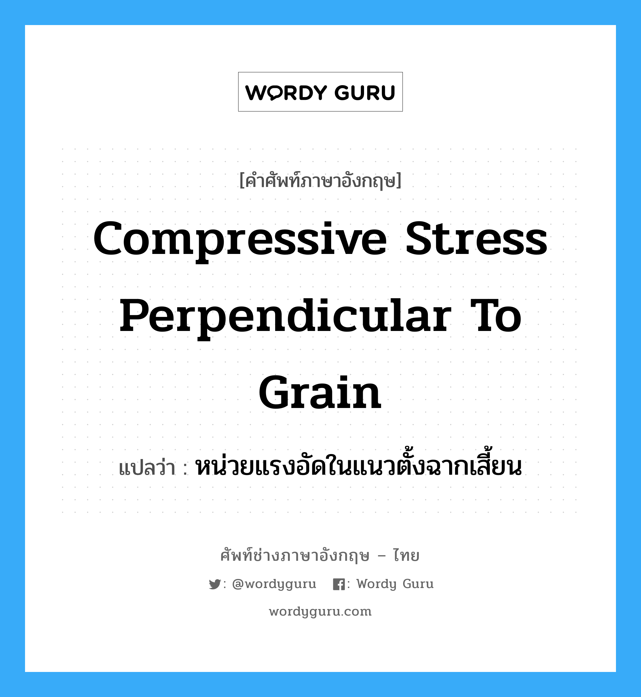 compressive stress perpendicular to grain แปลว่า?, คำศัพท์ช่างภาษาอังกฤษ - ไทย compressive stress perpendicular to grain คำศัพท์ภาษาอังกฤษ compressive stress perpendicular to grain แปลว่า หน่วยแรงอัดในแนวตั้งฉากเสี้ยน