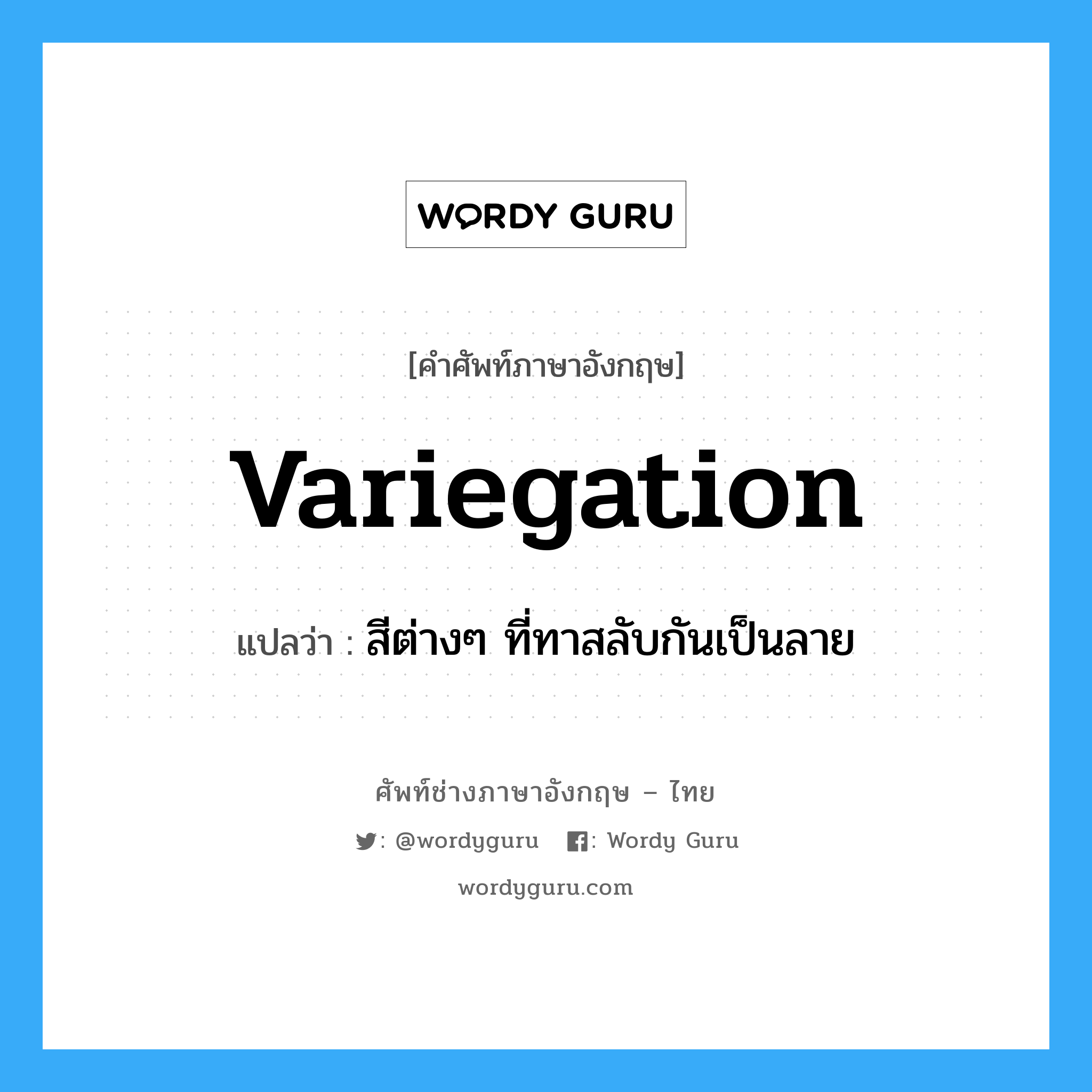 variegation แปลว่า?, คำศัพท์ช่างภาษาอังกฤษ - ไทย variegation คำศัพท์ภาษาอังกฤษ variegation แปลว่า สีต่างๆ ที่ทาสลับกันเป็นลาย