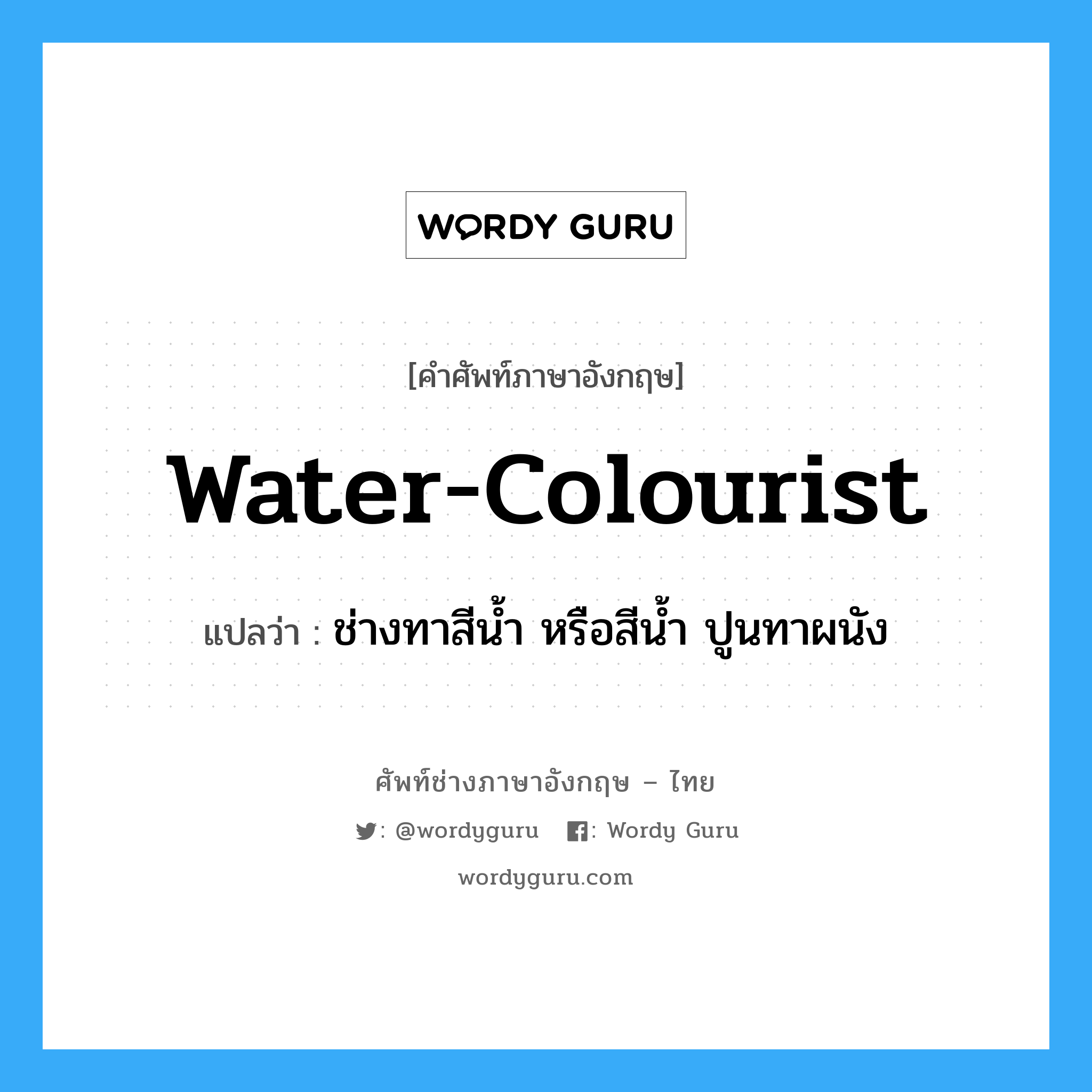 water-colourist แปลว่า?, คำศัพท์ช่างภาษาอังกฤษ - ไทย water-colourist คำศัพท์ภาษาอังกฤษ water-colourist แปลว่า ช่างทาสีน้ำ หรือสีน้ำ ปูนทาผนัง
