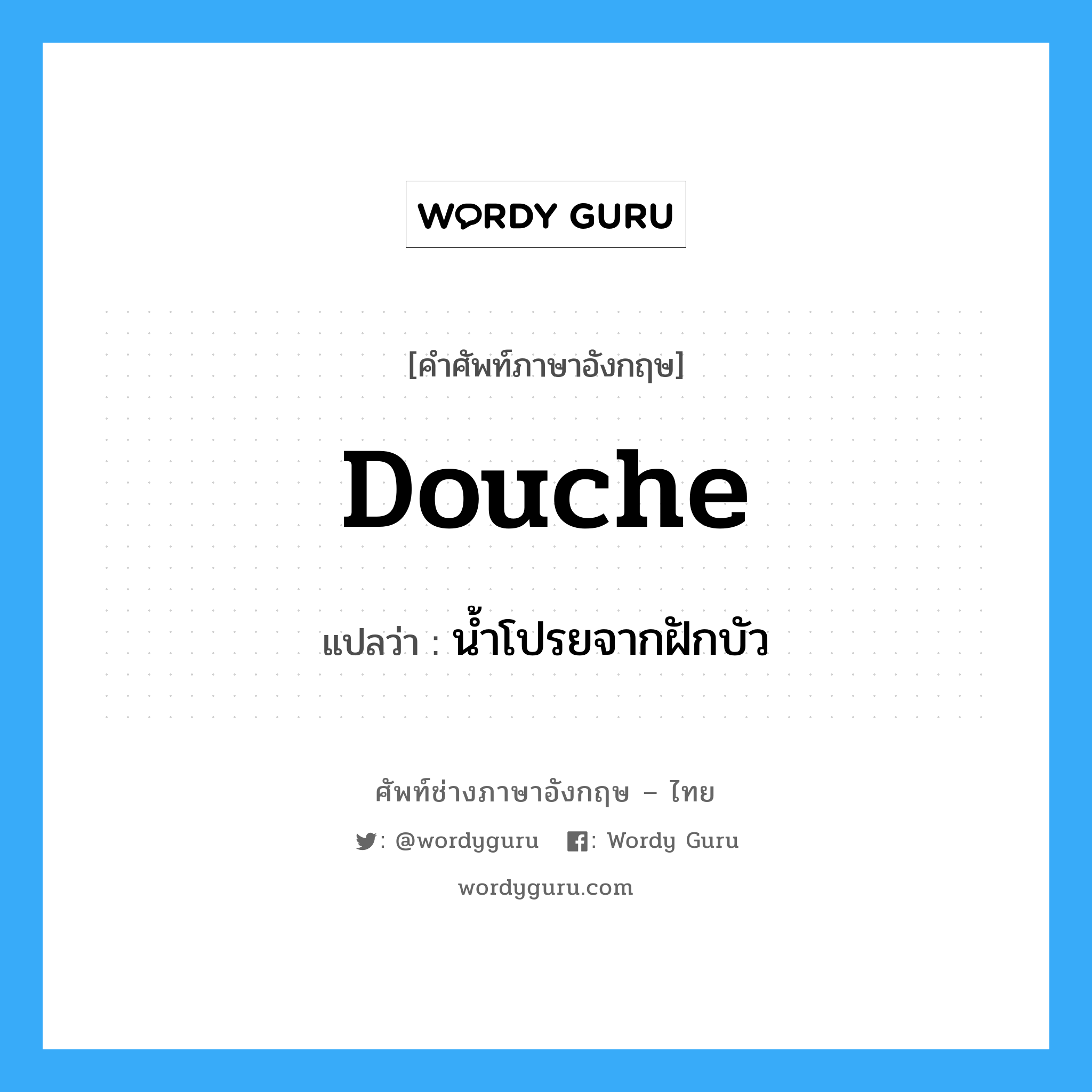 douche แปลว่า?, คำศัพท์ช่างภาษาอังกฤษ - ไทย douche คำศัพท์ภาษาอังกฤษ douche แปลว่า น้ำโปรยจากฝักบัว