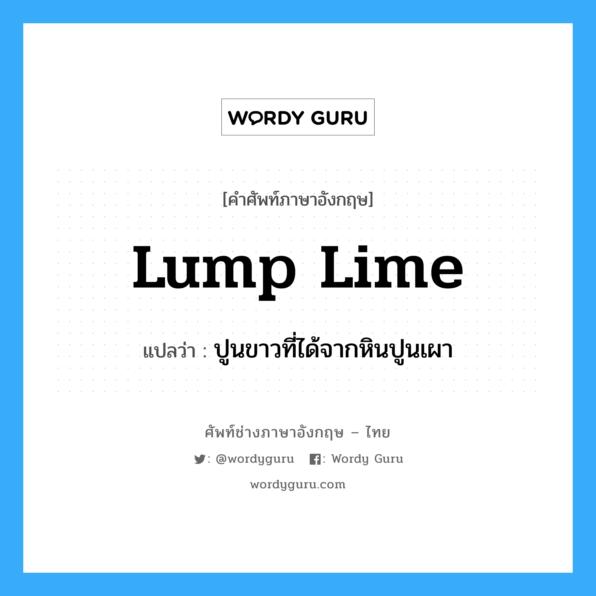 lump lime แปลว่า?, คำศัพท์ช่างภาษาอังกฤษ - ไทย lump lime คำศัพท์ภาษาอังกฤษ lump lime แปลว่า ปูนขาวที่ได้จากหินปูนเผา