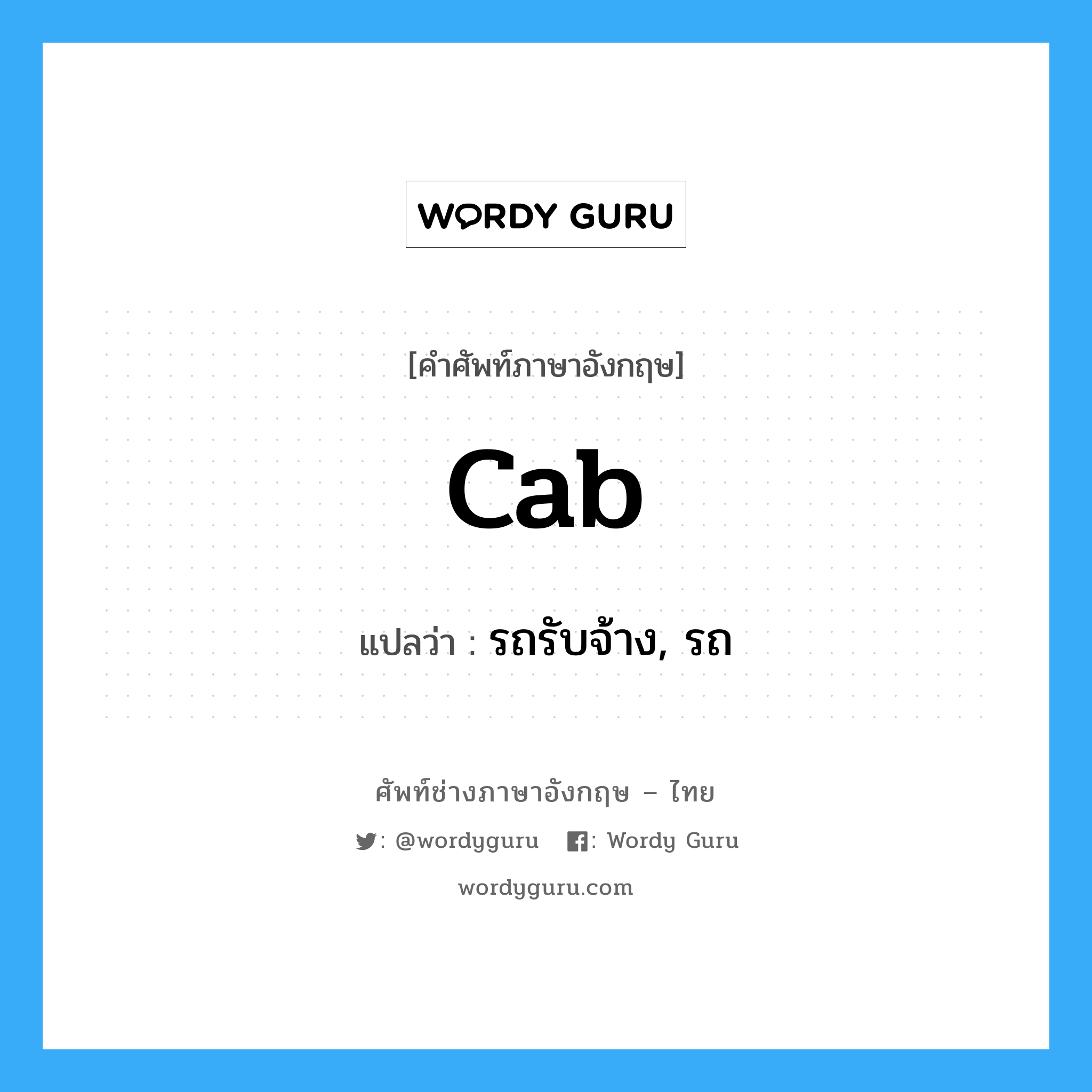 cab แปลว่า?, คำศัพท์ช่างภาษาอังกฤษ - ไทย cab คำศัพท์ภาษาอังกฤษ cab แปลว่า รถรับจ้าง, รถ