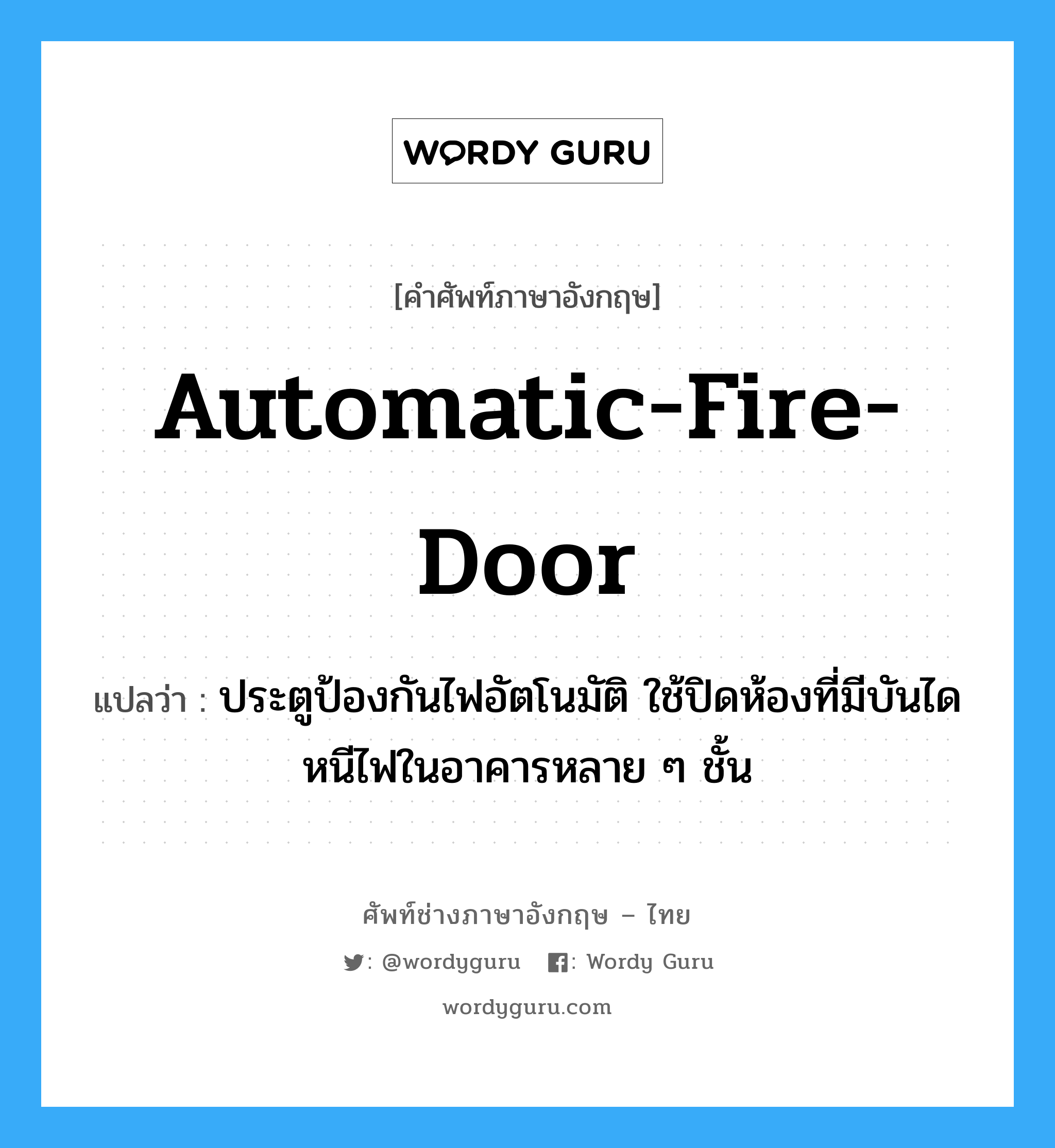 automatic-fire-door แปลว่า?, คำศัพท์ช่างภาษาอังกฤษ - ไทย automatic-fire-door คำศัพท์ภาษาอังกฤษ automatic-fire-door แปลว่า ประตูป้องกันไฟอัตโนมัติ ใช้ปิดห้องที่มีบันไดหนีไฟในอาคารหลาย ๆ ชั้น