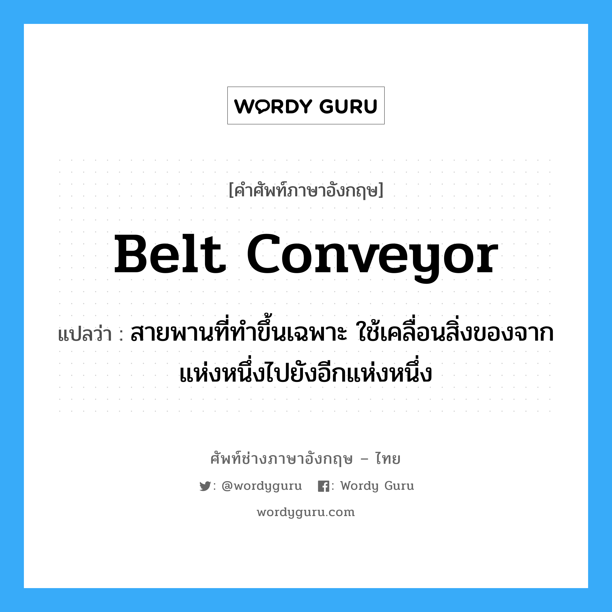 belt conveyor แปลว่า?, คำศัพท์ช่างภาษาอังกฤษ - ไทย belt conveyor คำศัพท์ภาษาอังกฤษ belt conveyor แปลว่า สายพานที่ทำขึ้นเฉพาะ ใช้เคลื่อนสิ่งของจากแห่งหนึ่งไปยังอีกแห่งหนึ่ง