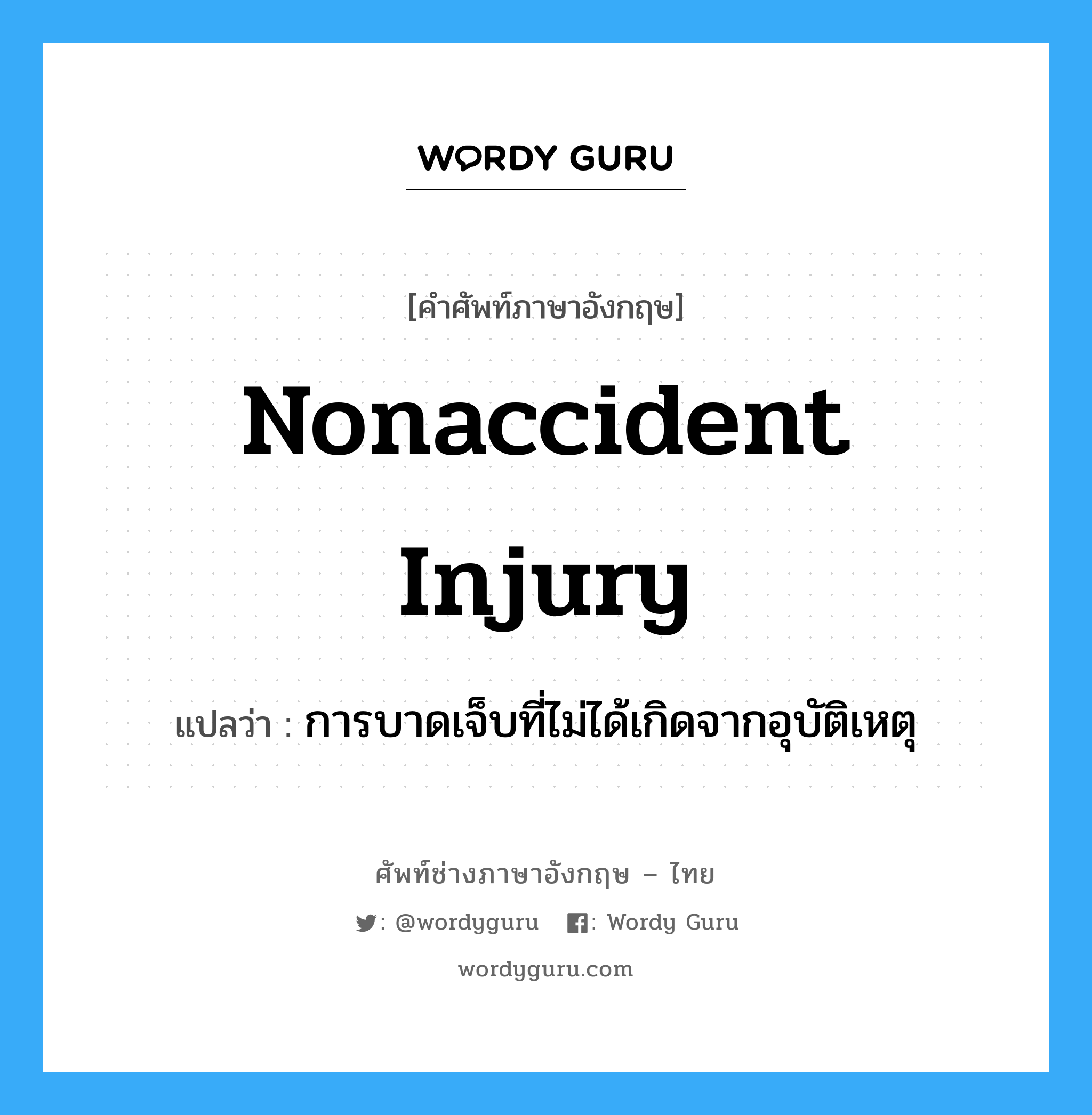 การบาดเจ็บที่ไม่ได้เกิดจากอุบัติเหตุ ภาษาอังกฤษ?, คำศัพท์ช่างภาษาอังกฤษ - ไทย การบาดเจ็บที่ไม่ได้เกิดจากอุบัติเหตุ คำศัพท์ภาษาอังกฤษ การบาดเจ็บที่ไม่ได้เกิดจากอุบัติเหตุ แปลว่า Nonaccident Injury