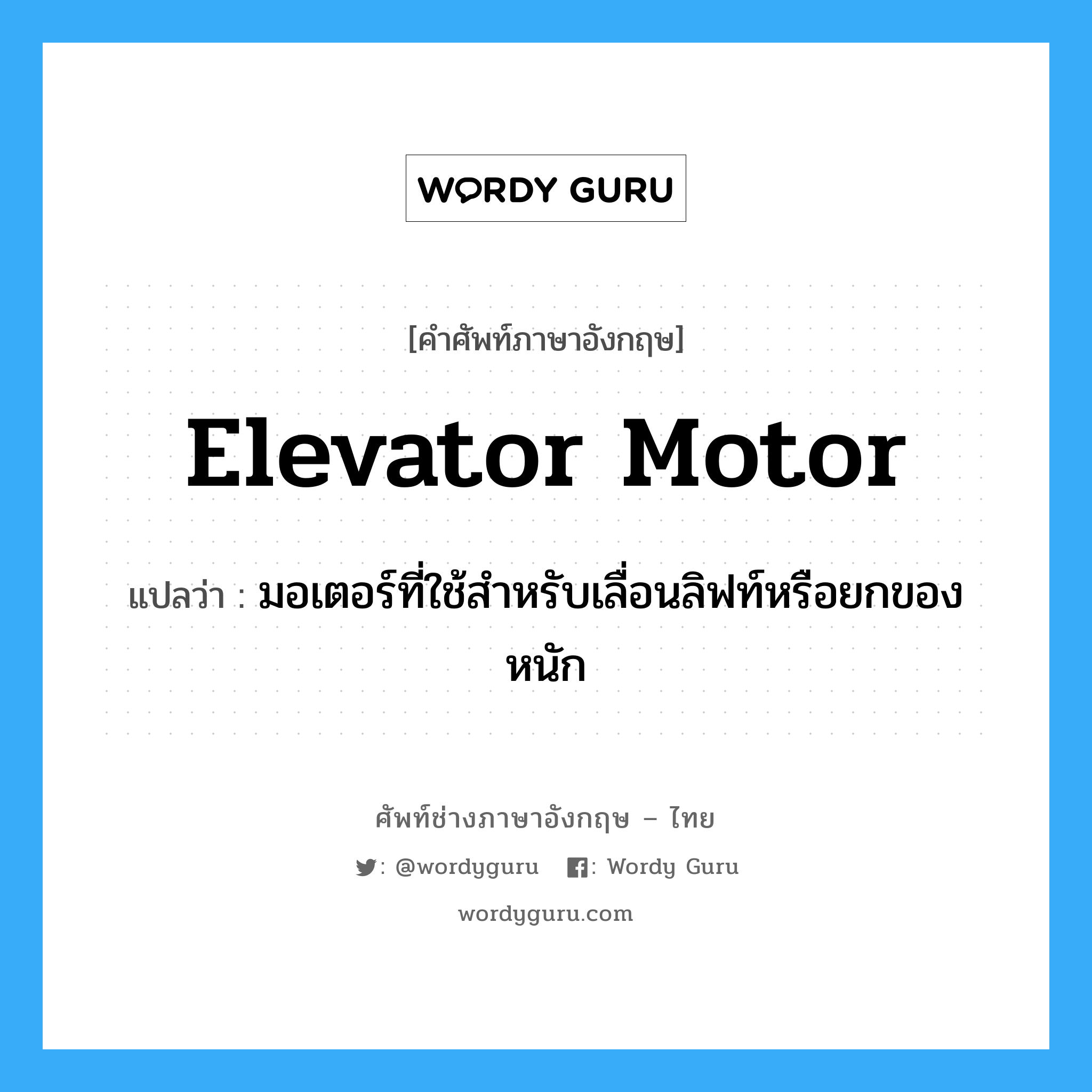 elevator motor แปลว่า?, คำศัพท์ช่างภาษาอังกฤษ - ไทย elevator motor คำศัพท์ภาษาอังกฤษ elevator motor แปลว่า มอเตอร์ที่ใช้สำหรับเลื่อนลิฟท์หรือยกของหนัก