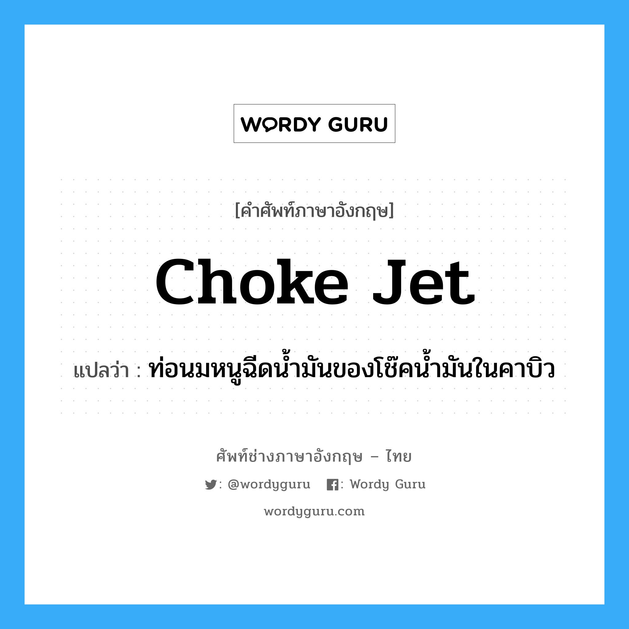 choke jet แปลว่า?, คำศัพท์ช่างภาษาอังกฤษ - ไทย choke jet คำศัพท์ภาษาอังกฤษ choke jet แปลว่า ท่อนมหนูฉีดน้ำมันของโช๊คน้ำมันในคาบิว