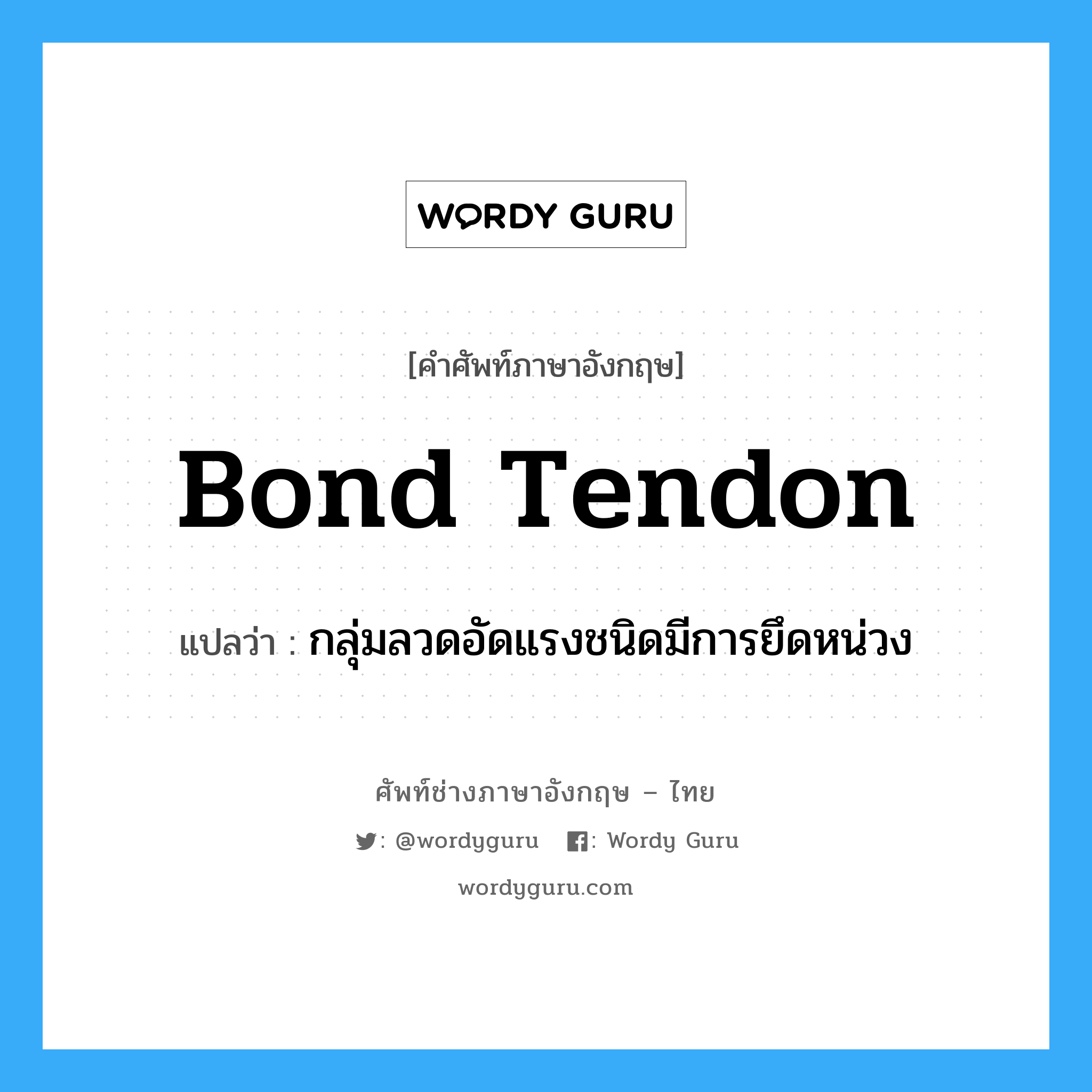 bond tendon แปลว่า?, คำศัพท์ช่างภาษาอังกฤษ - ไทย bond tendon คำศัพท์ภาษาอังกฤษ bond tendon แปลว่า กลุ่มลวดอัดแรงชนิดมีการยึดหน่วง