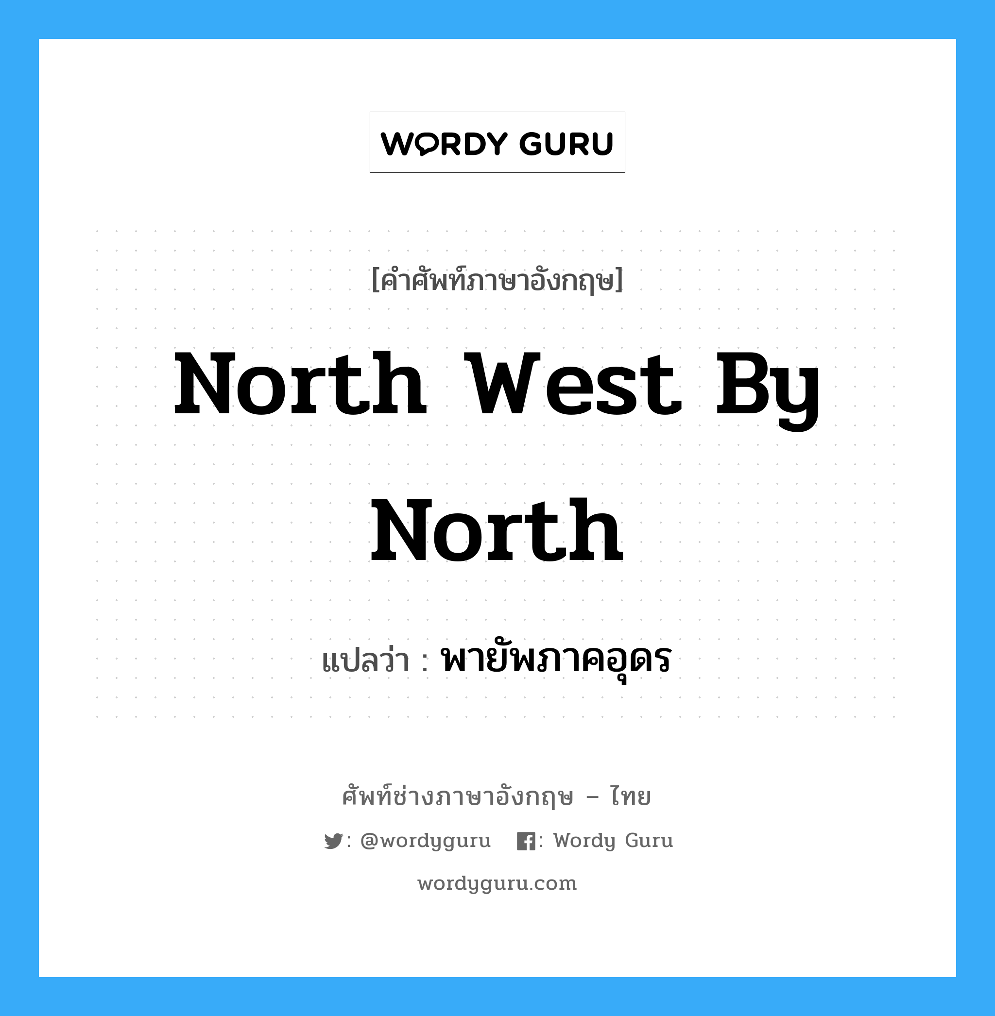 north west by north แปลว่า?, คำศัพท์ช่างภาษาอังกฤษ - ไทย north west by north คำศัพท์ภาษาอังกฤษ north west by north แปลว่า พายัพภาคอุดร