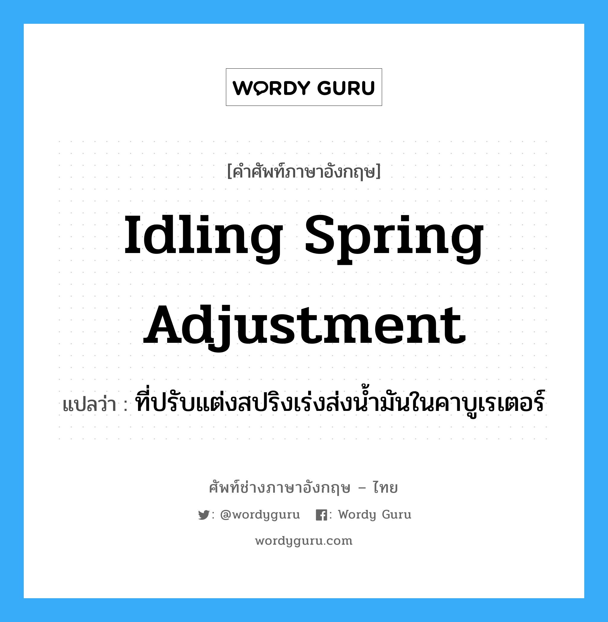 idling spring adjustment แปลว่า?, คำศัพท์ช่างภาษาอังกฤษ - ไทย idling spring adjustment คำศัพท์ภาษาอังกฤษ idling spring adjustment แปลว่า ที่ปรับแต่งสปริงเร่งส่งน้ำมันในคาบูเรเตอร์