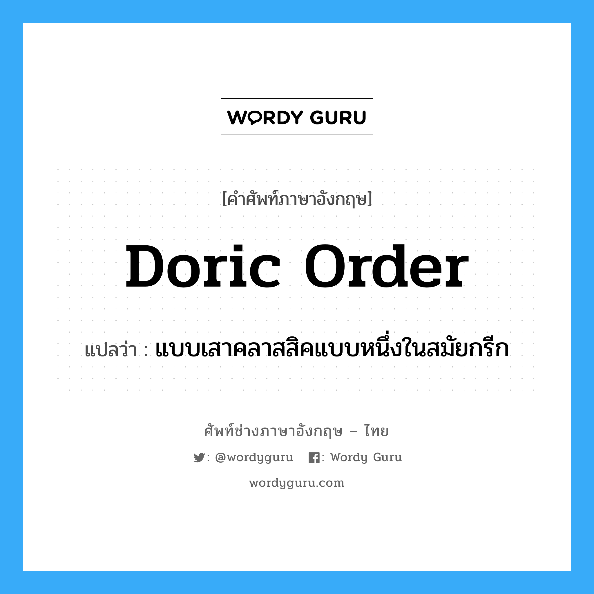 Doric order แปลว่า?, คำศัพท์ช่างภาษาอังกฤษ - ไทย Doric order คำศัพท์ภาษาอังกฤษ Doric order แปลว่า แบบเสาคลาสสิคแบบหนึ่งในสมัยกรีก