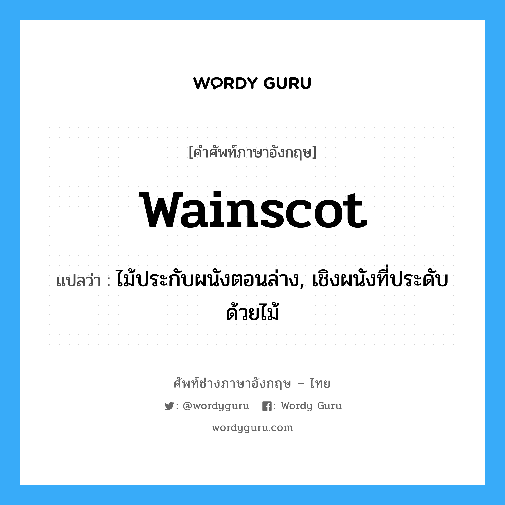 wainscot แปลว่า?, คำศัพท์ช่างภาษาอังกฤษ - ไทย wainscot คำศัพท์ภาษาอังกฤษ wainscot แปลว่า ไม้ประกับผนังตอนล่าง, เชิงผนังที่ประดับด้วยไม้