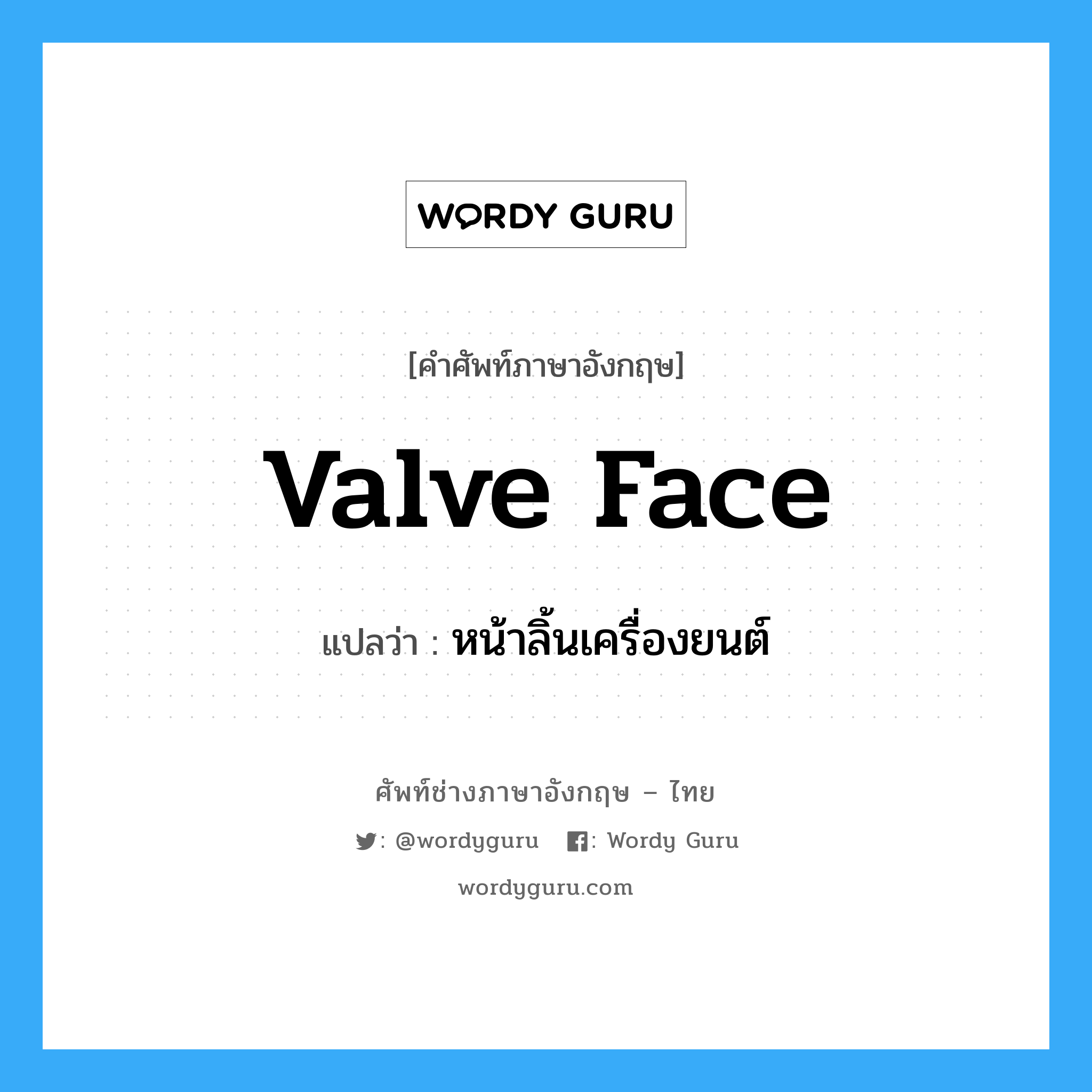 valve face แปลว่า?, คำศัพท์ช่างภาษาอังกฤษ - ไทย valve face คำศัพท์ภาษาอังกฤษ valve face แปลว่า หน้าลิ้นเครื่องยนต์