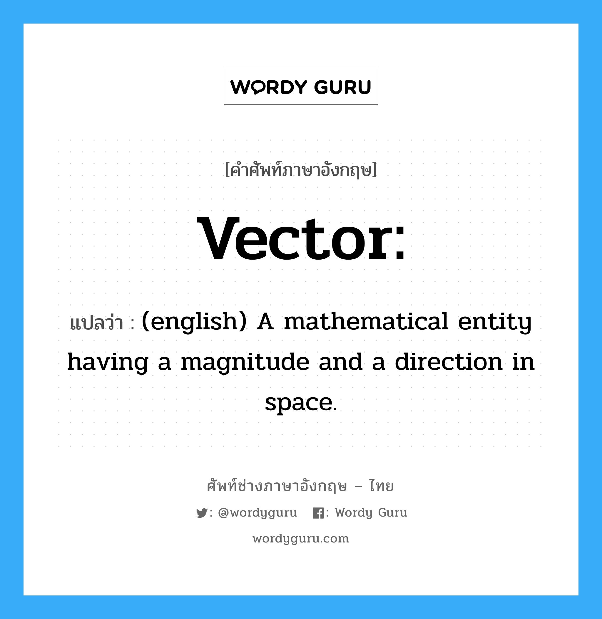 vector แปลว่า?, คำศัพท์ช่างภาษาอังกฤษ - ไทย Vector: คำศัพท์ภาษาอังกฤษ Vector: แปลว่า (english) A mathematical entity having a magnitude and a direction in space.