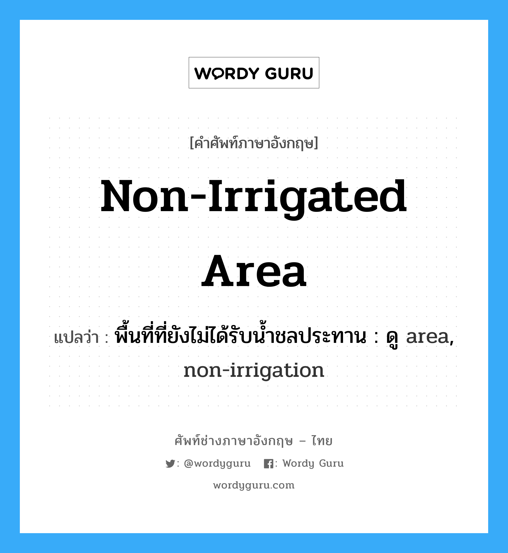 non-irrigated area แปลว่า?, คำศัพท์ช่างภาษาอังกฤษ - ไทย non-irrigated area คำศัพท์ภาษาอังกฤษ non-irrigated area แปลว่า พื้นที่ที่ยังไม่ได้รับน้ำชลประทาน : ดู area, non-irrigation