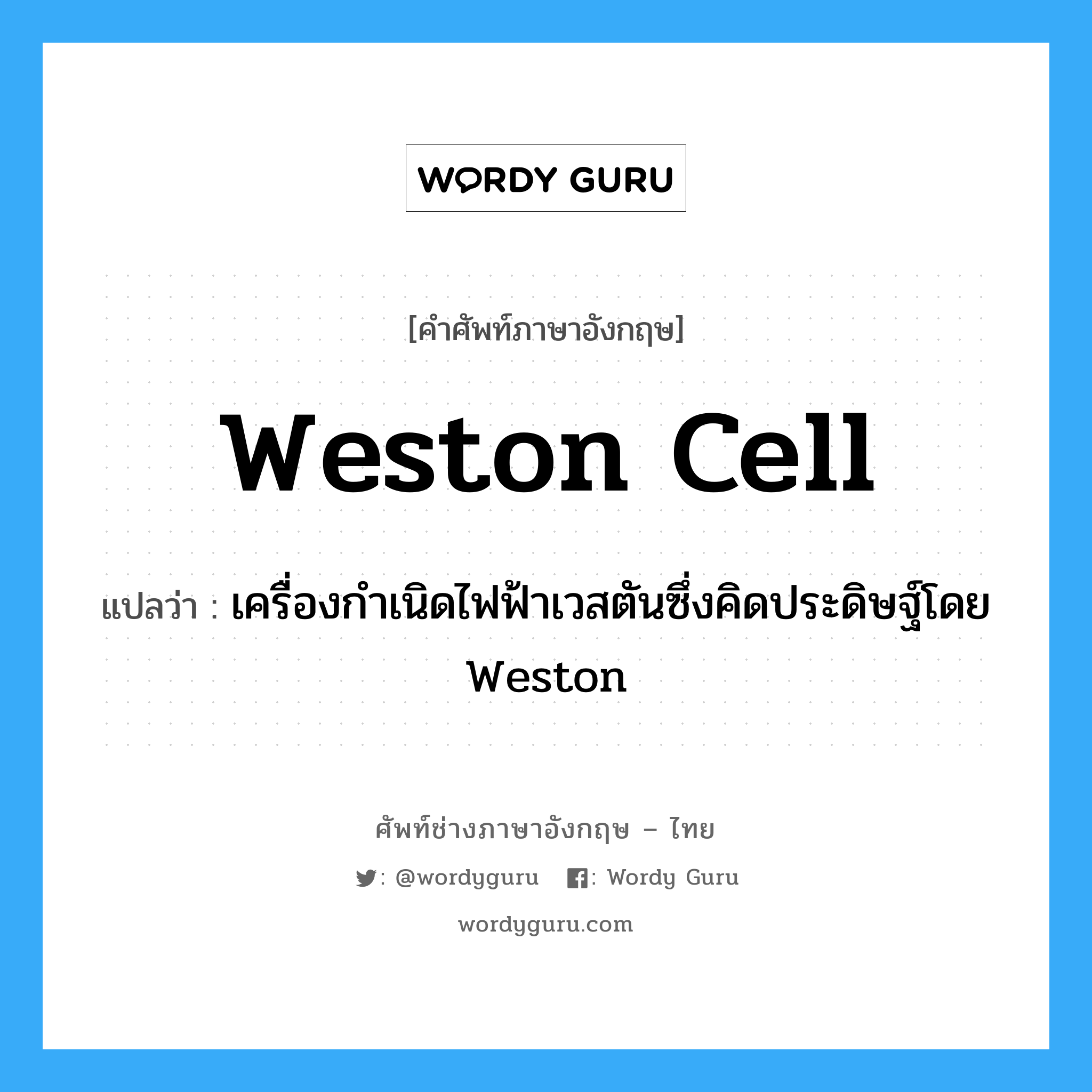 Weston cell แปลว่า?, คำศัพท์ช่างภาษาอังกฤษ - ไทย Weston cell คำศัพท์ภาษาอังกฤษ Weston cell แปลว่า เครื่องกำเนิดไฟฟ้าเวสตันซึ่งคิดประดิษฐ์โดย Weston