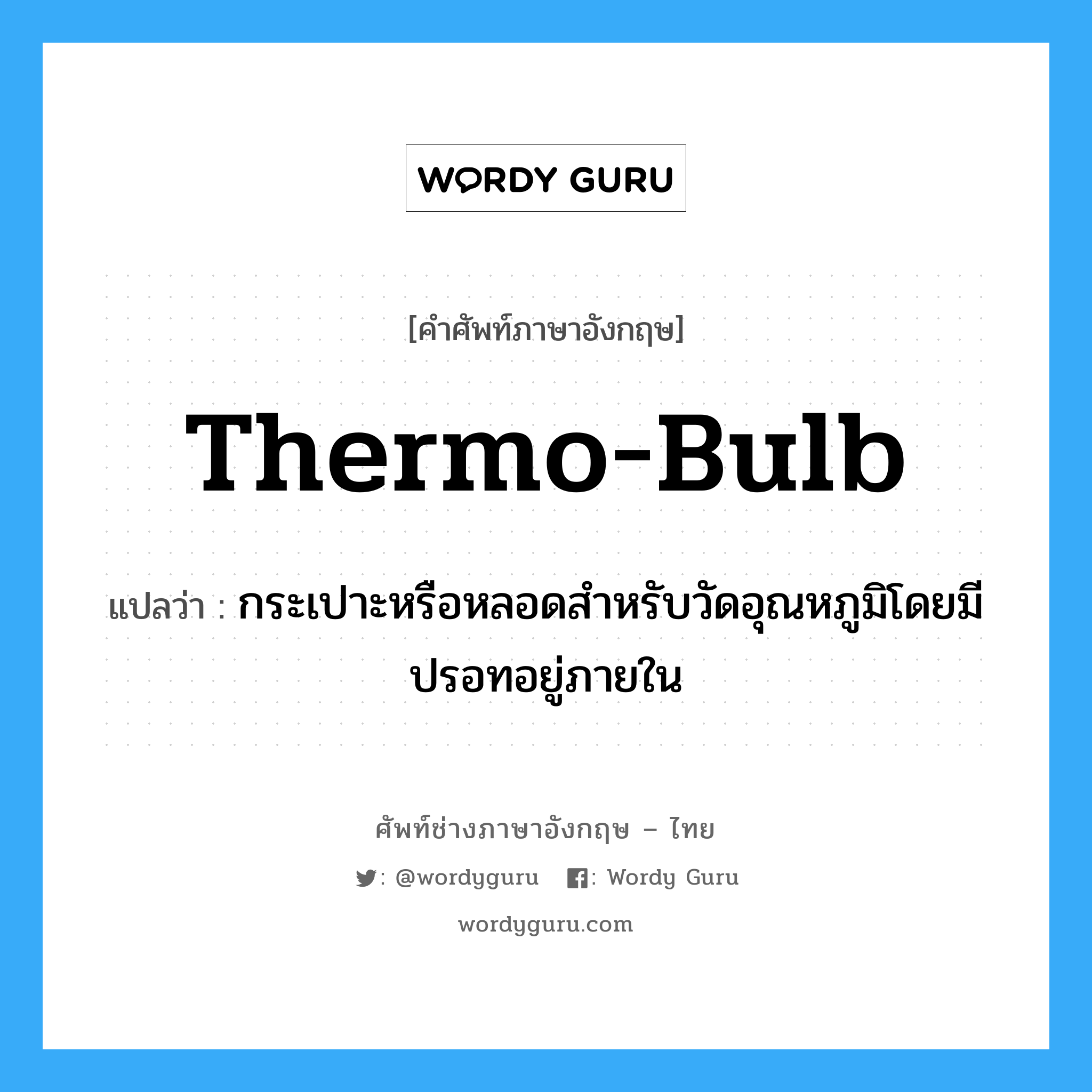 thermo-bulb แปลว่า?, คำศัพท์ช่างภาษาอังกฤษ - ไทย thermo-bulb คำศัพท์ภาษาอังกฤษ thermo-bulb แปลว่า กระเปาะหรือหลอดสำหรับวัดอุณหภูมิโดยมีปรอทอยู่ภายใน