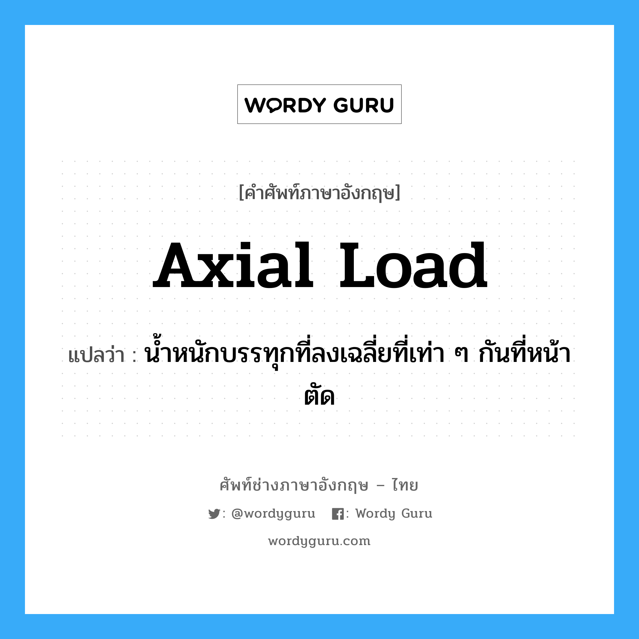 axial load แปลว่า?, คำศัพท์ช่างภาษาอังกฤษ - ไทย axial load คำศัพท์ภาษาอังกฤษ axial load แปลว่า น้ำหนักบรรทุกที่ลงเฉลี่ยที่เท่า ๆ กันที่หน้าตัด