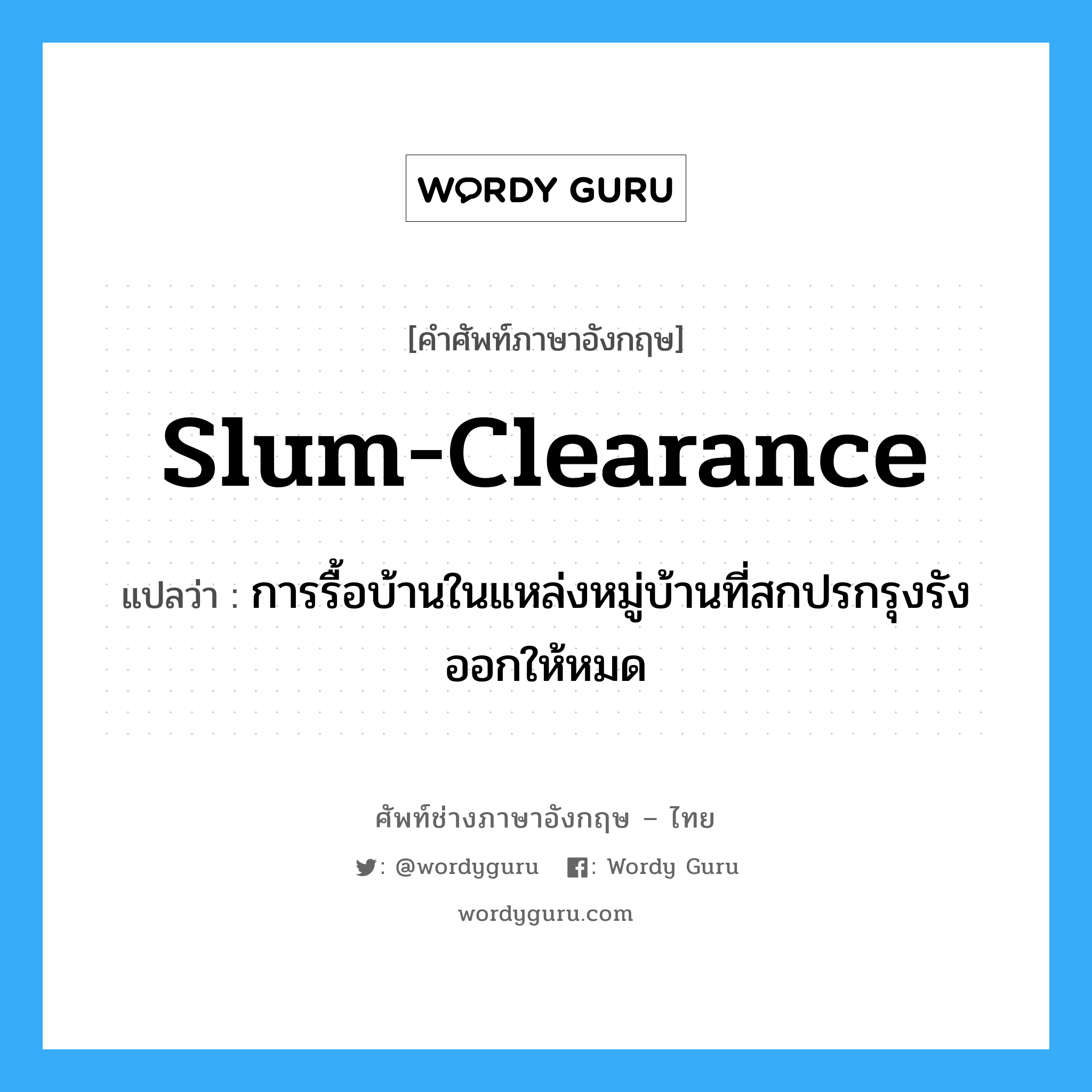 slum-clearance แปลว่า?, คำศัพท์ช่างภาษาอังกฤษ - ไทย slum-clearance คำศัพท์ภาษาอังกฤษ slum-clearance แปลว่า การรื้อบ้านในแหล่งหมู่บ้านที่สกปรกรุงรังออกให้หมด