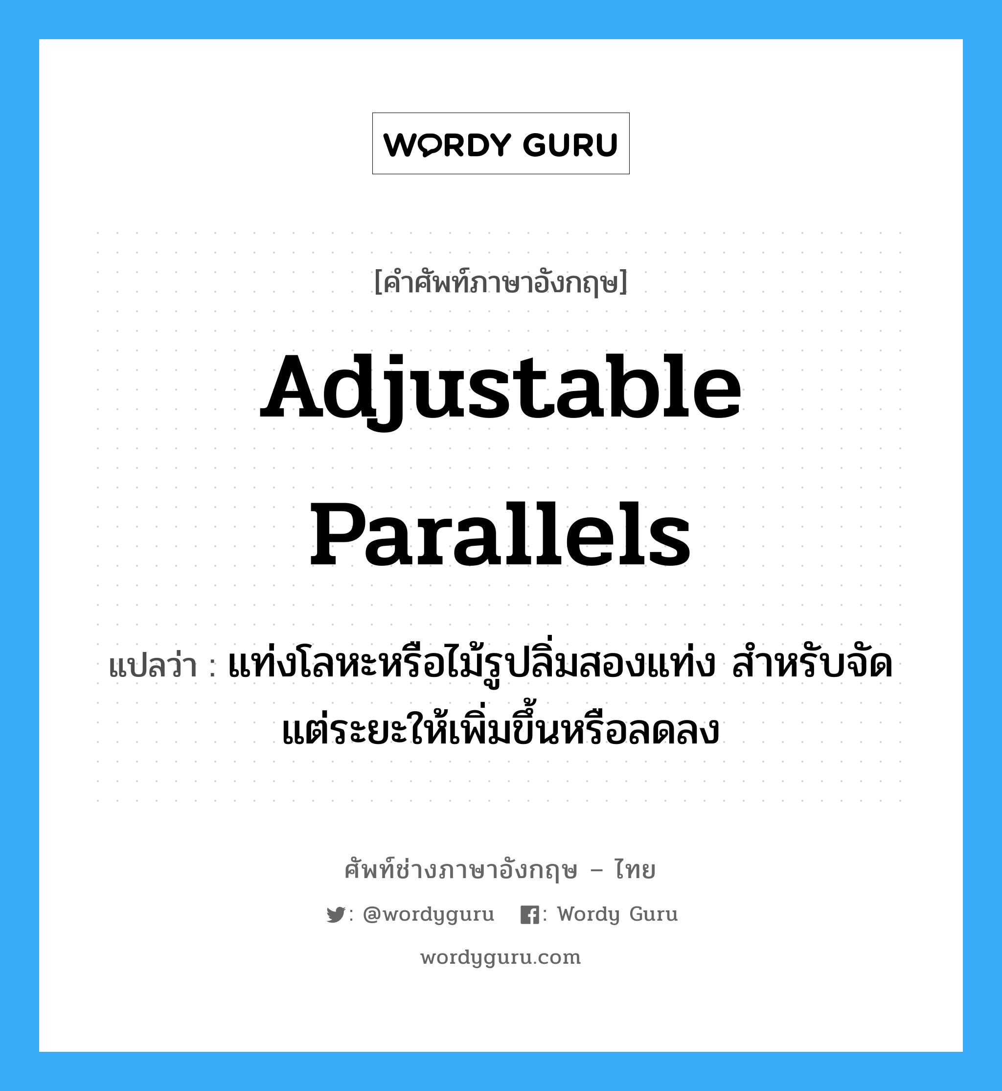 adjustable parallels แปลว่า?, คำศัพท์ช่างภาษาอังกฤษ - ไทย adjustable parallels คำศัพท์ภาษาอังกฤษ adjustable parallels แปลว่า แท่งโลหะหรือไม้รูปลิ่มสองแท่ง สำหรับจัดแต่ระยะให้เพิ่มขึ้นหรือลดลง