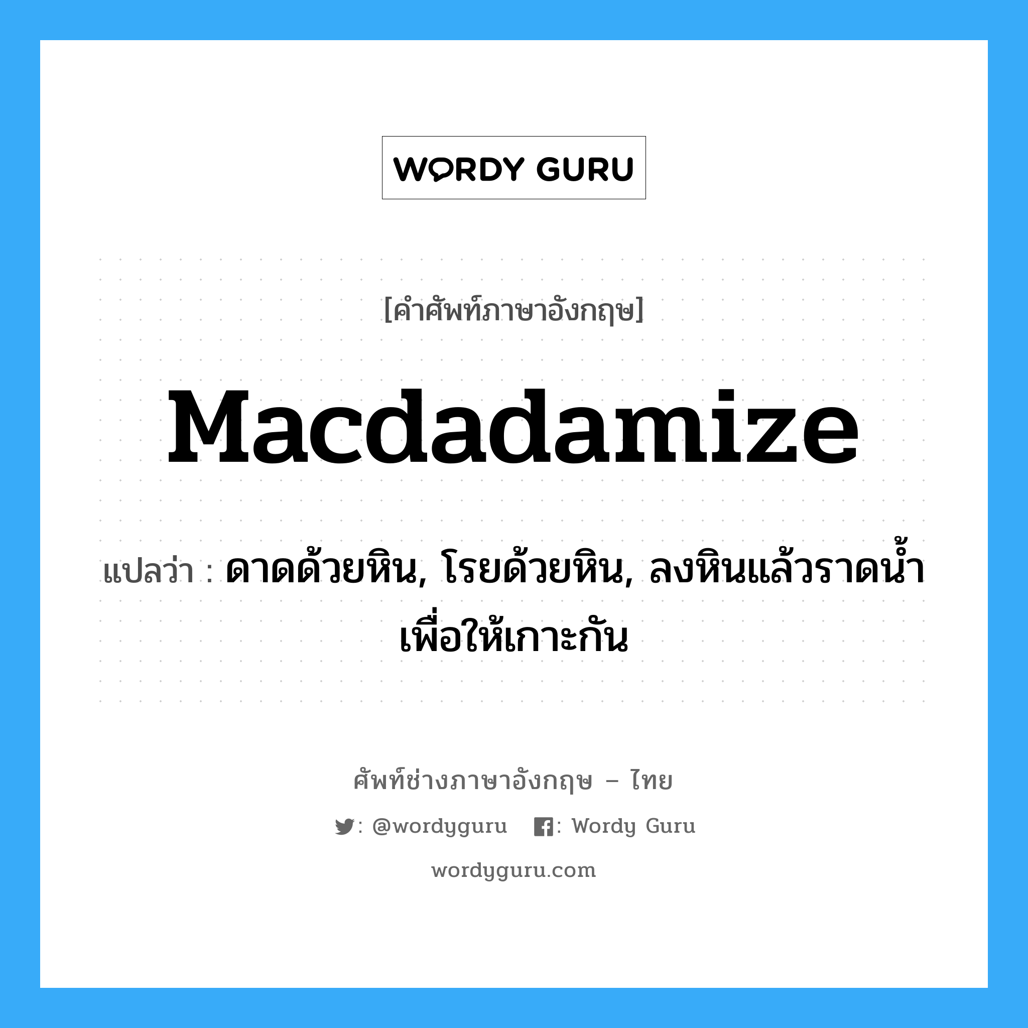 macdadamize แปลว่า?, คำศัพท์ช่างภาษาอังกฤษ - ไทย macdadamize คำศัพท์ภาษาอังกฤษ macdadamize แปลว่า ดาดด้วยหิน, โรยด้วยหิน, ลงหินแล้วราดน้ำเพื่อให้เกาะกัน