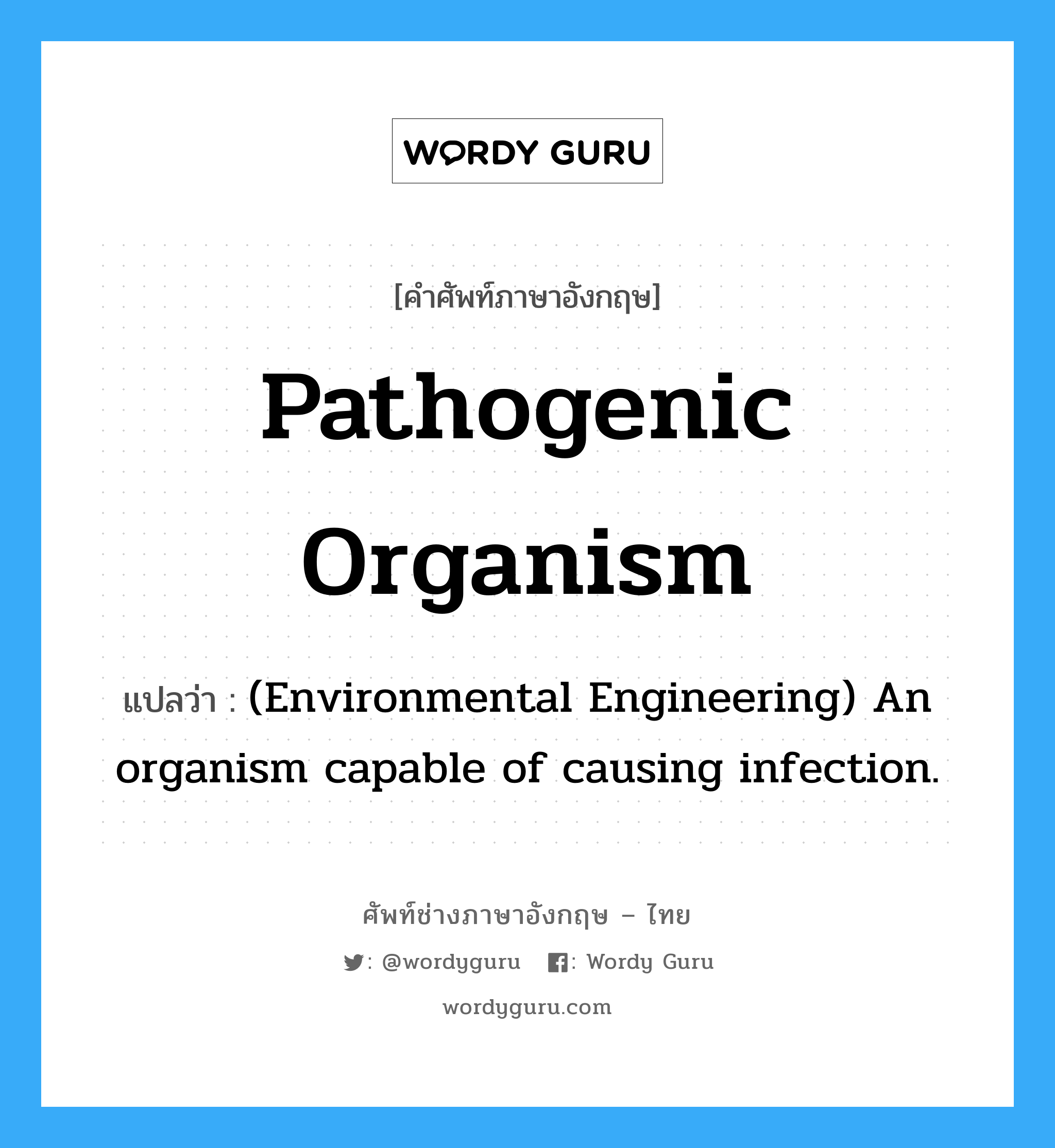 Pathogenic organism แปลว่า?, คำศัพท์ช่างภาษาอังกฤษ - ไทย Pathogenic organism คำศัพท์ภาษาอังกฤษ Pathogenic organism แปลว่า (Environmental Engineering) An organism capable of causing infection.