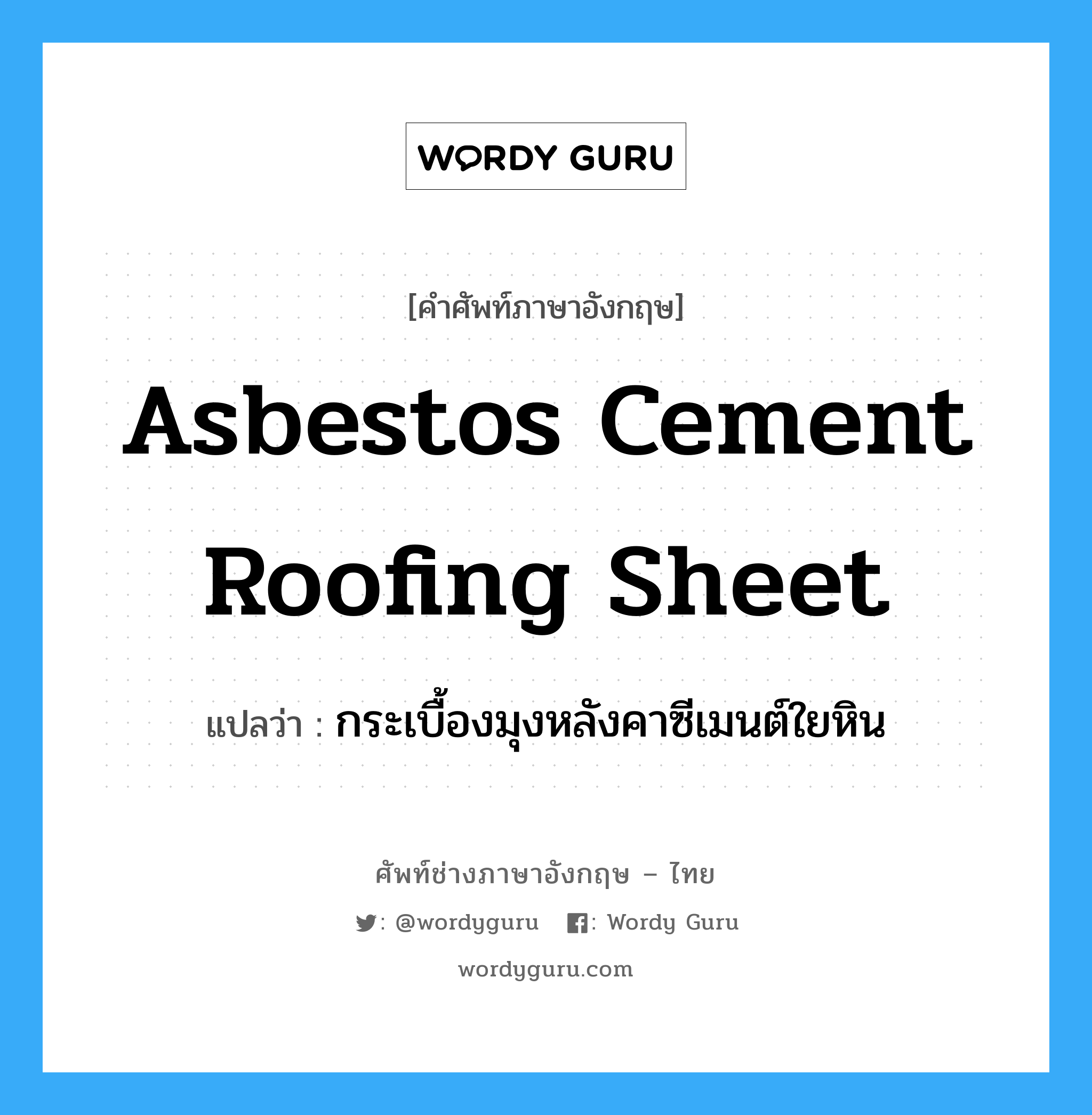 กระเบื้องมุงหลังคาซีเมนต์ใยหิน ภาษาอังกฤษ?, คำศัพท์ช่างภาษาอังกฤษ - ไทย กระเบื้องมุงหลังคาซีเมนต์ใยหิน คำศัพท์ภาษาอังกฤษ กระเบื้องมุงหลังคาซีเมนต์ใยหิน แปลว่า asbestos cement roofing sheet