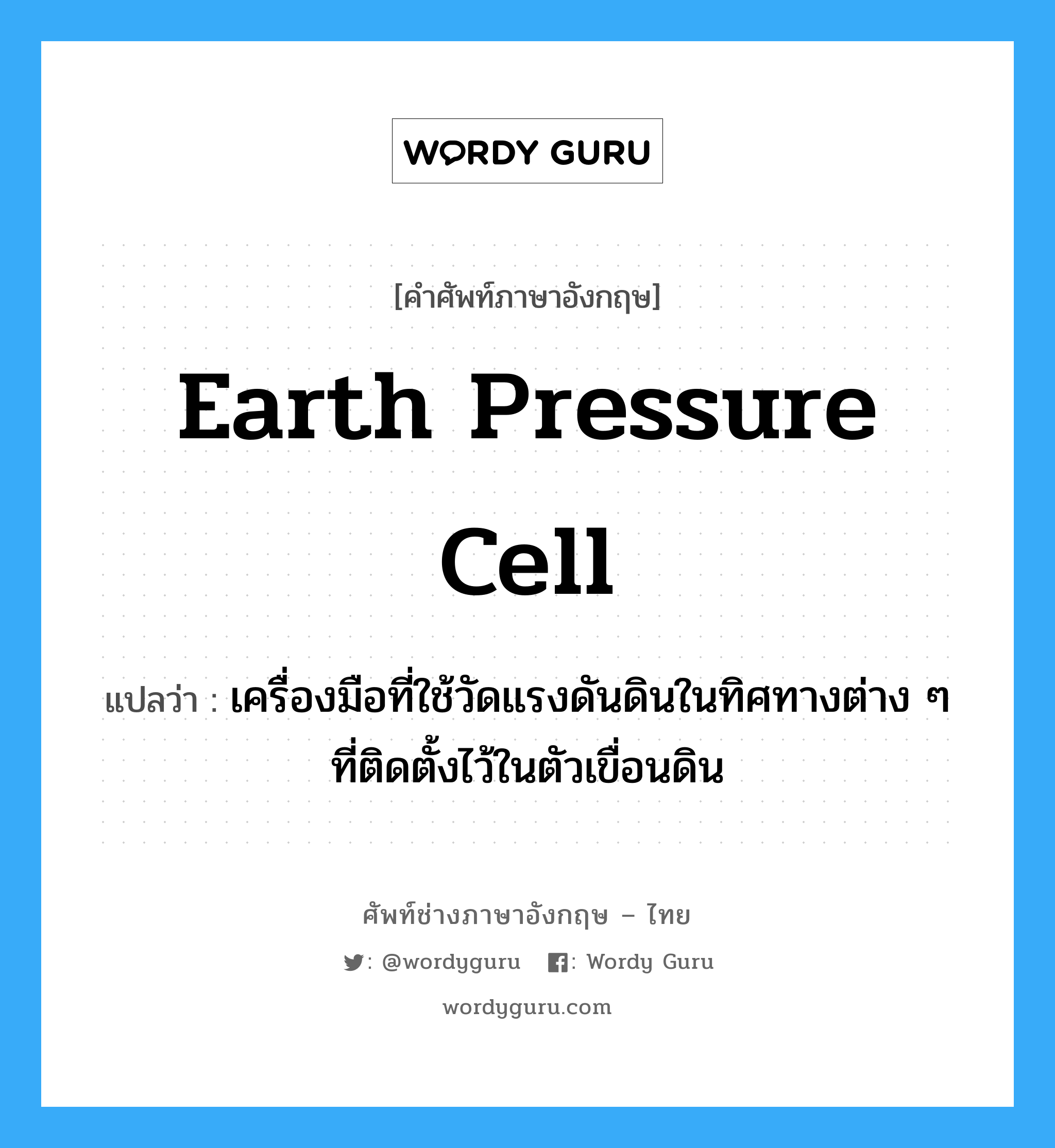 earth pressure cell แปลว่า?, คำศัพท์ช่างภาษาอังกฤษ - ไทย earth pressure cell คำศัพท์ภาษาอังกฤษ earth pressure cell แปลว่า เครื่องมือที่ใช้วัดแรงดันดินในทิศทางต่าง ๆ ที่ติดตั้งไว้ในตัวเขื่อนดิน