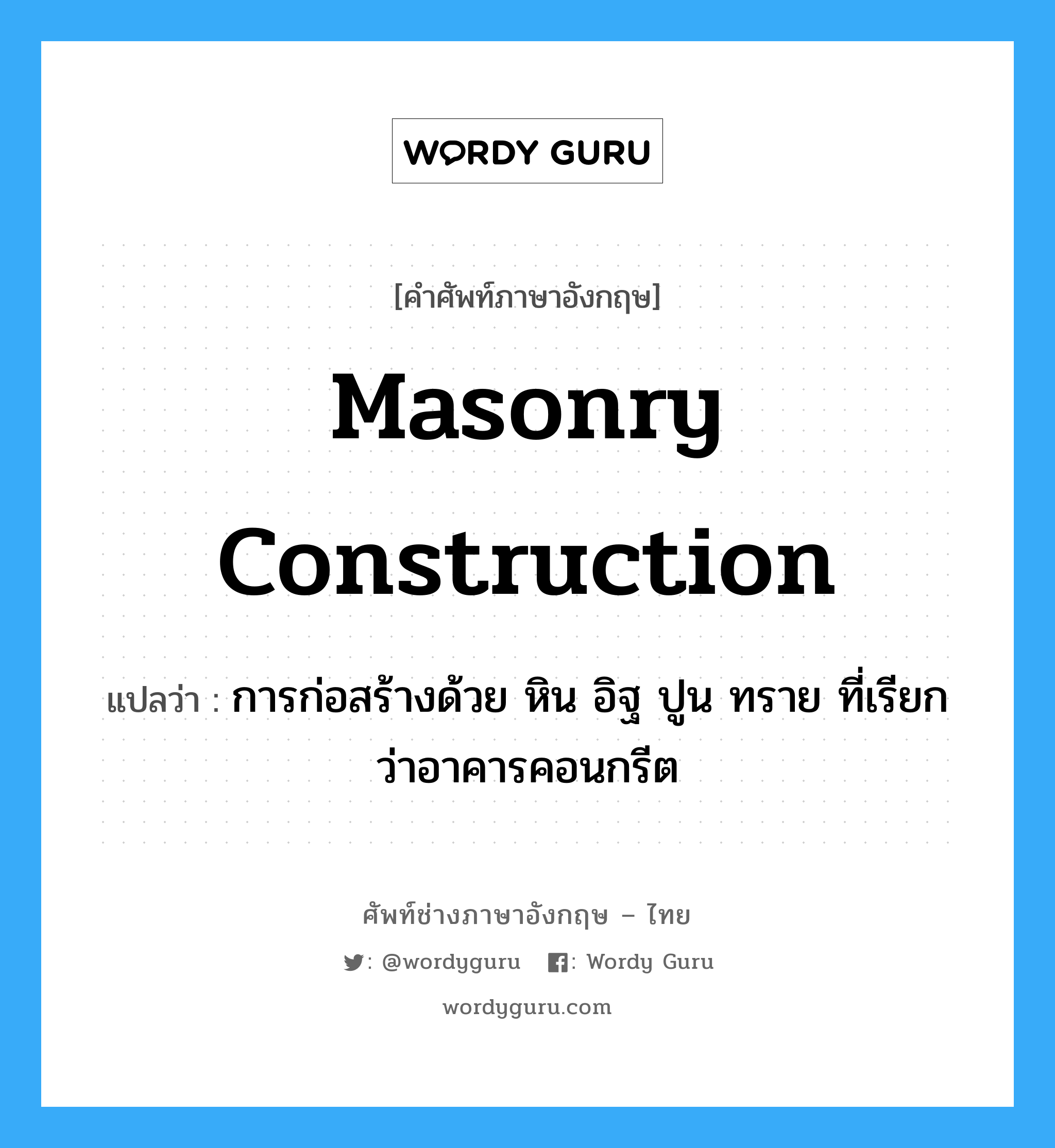 masonry construction แปลว่า?, คำศัพท์ช่างภาษาอังกฤษ - ไทย masonry construction คำศัพท์ภาษาอังกฤษ masonry construction แปลว่า การก่อสร้างด้วย หิน อิฐ ปูน ทราย ที่เรียกว่าอาคารคอนกรีต