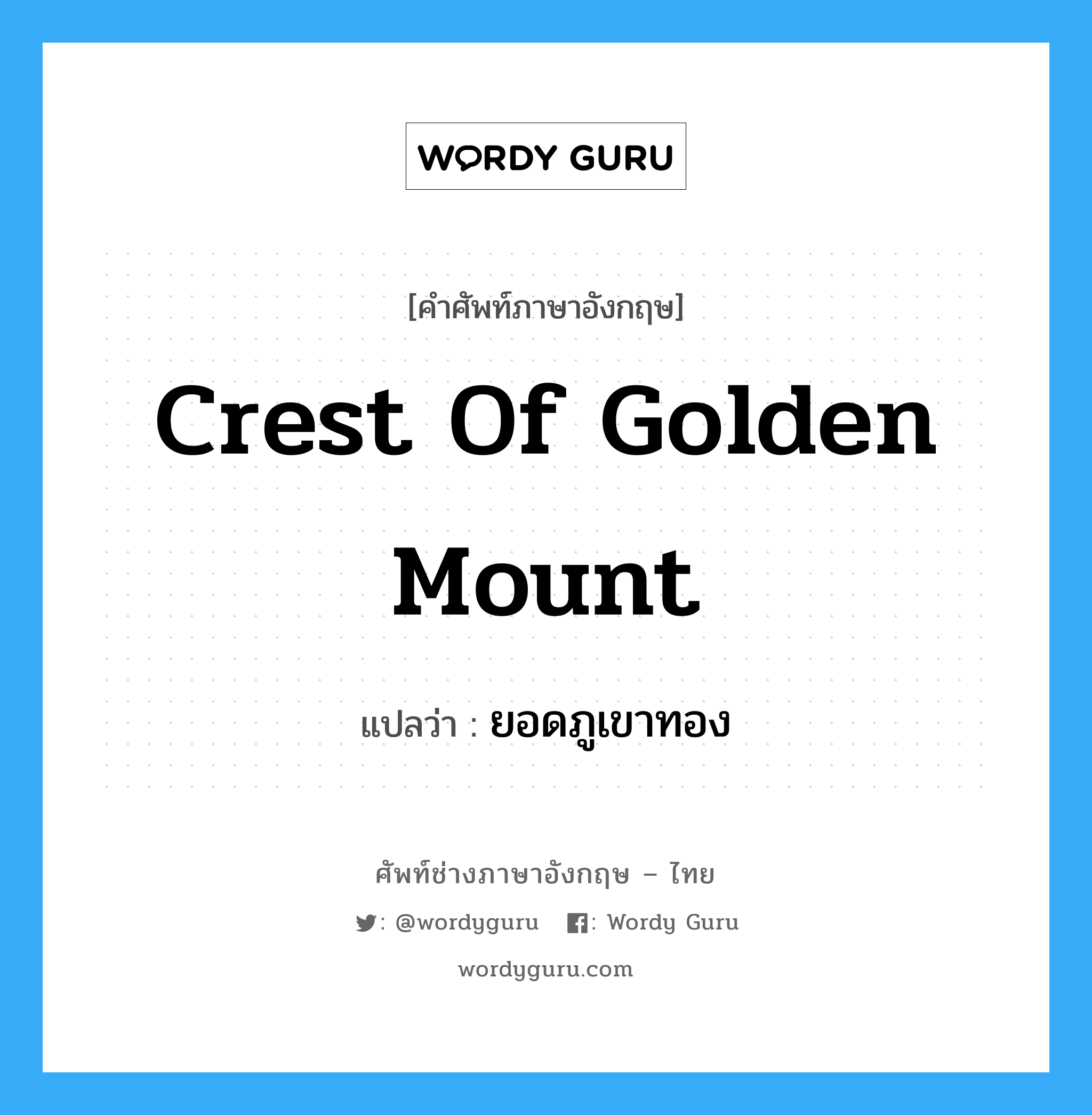 ยอดภูเขาทอง ภาษาอังกฤษ?, คำศัพท์ช่างภาษาอังกฤษ - ไทย ยอดภูเขาทอง คำศัพท์ภาษาอังกฤษ ยอดภูเขาทอง แปลว่า crest of Golden Mount