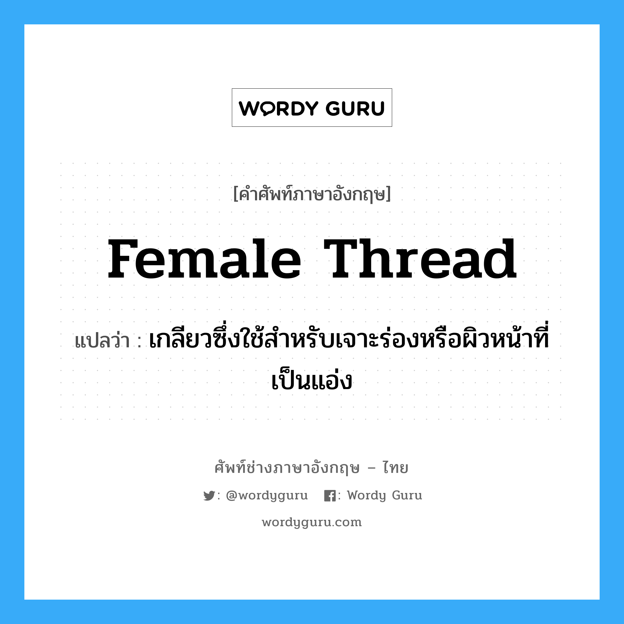 female thread แปลว่า?, คำศัพท์ช่างภาษาอังกฤษ - ไทย female thread คำศัพท์ภาษาอังกฤษ female thread แปลว่า เกลียวซึ่งใช้สำหรับเจาะร่องหรือผิวหน้าที่เป็นแอ่ง