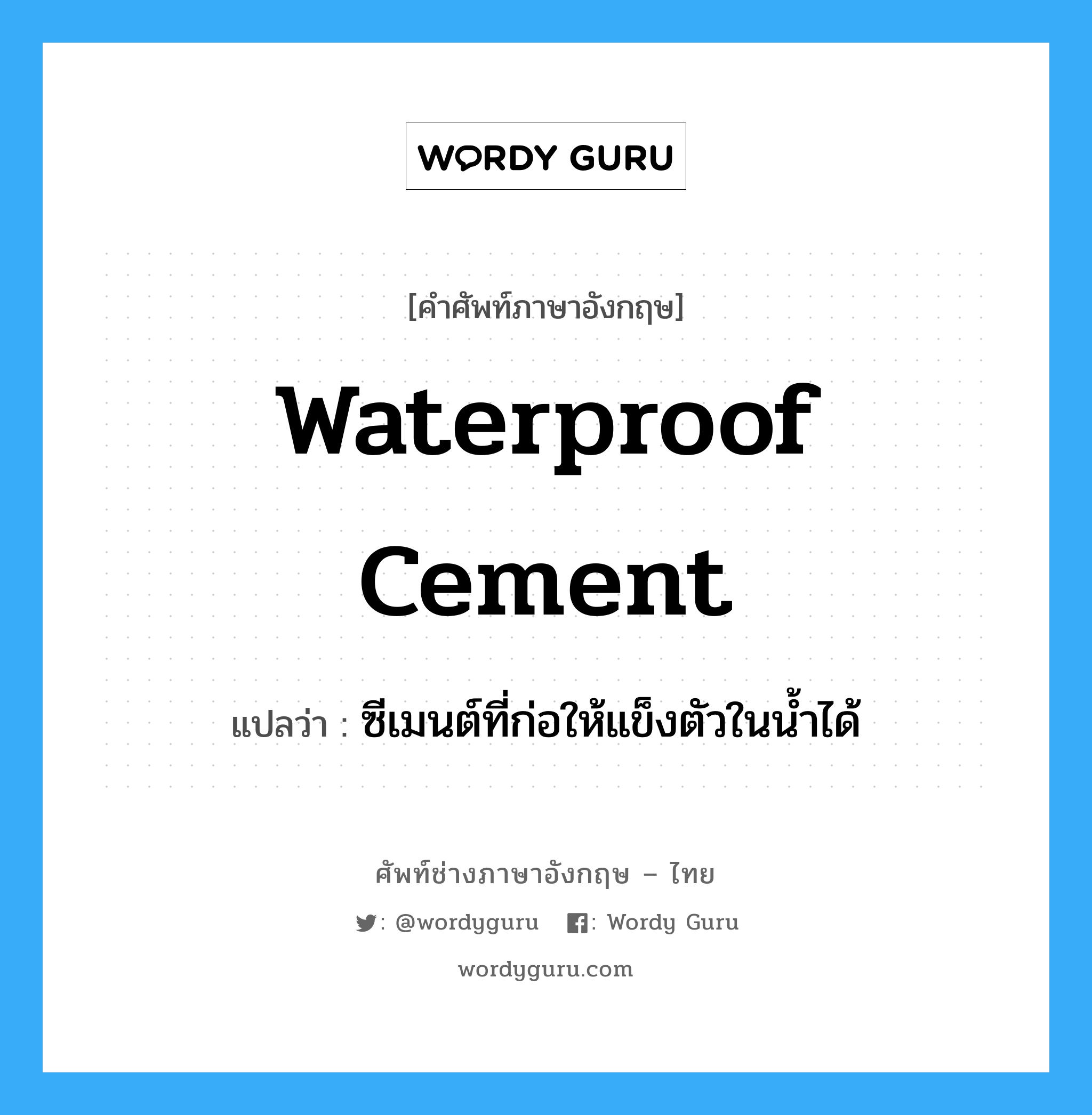 waterproof cement แปลว่า?, คำศัพท์ช่างภาษาอังกฤษ - ไทย waterproof cement คำศัพท์ภาษาอังกฤษ waterproof cement แปลว่า ซีเมนต์ที่ก่อให้แข็งตัวในน้ำได้