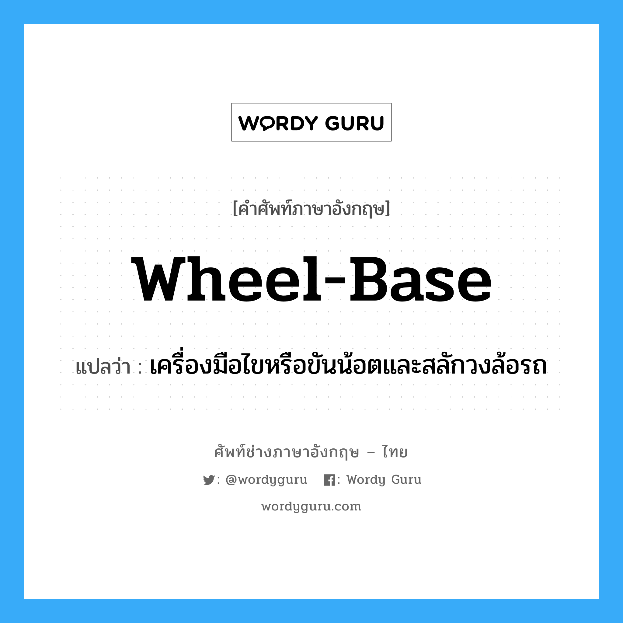 wheel base แปลว่า?, คำศัพท์ช่างภาษาอังกฤษ - ไทย wheel-base คำศัพท์ภาษาอังกฤษ wheel-base แปลว่า เครื่องมือไขหรือขันน้อตและสลักวงล้อรถ