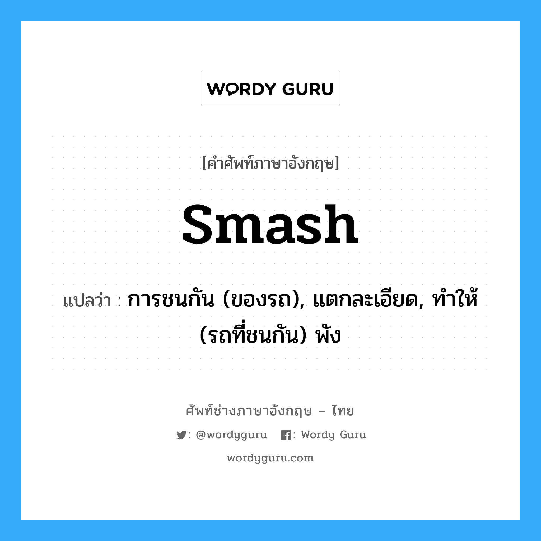 smash แปลว่า?, คำศัพท์ช่างภาษาอังกฤษ - ไทย smash คำศัพท์ภาษาอังกฤษ smash แปลว่า การชนกัน (ของรถ), แตกละเอียด, ทำให้ (รถที่ชนกัน) พัง