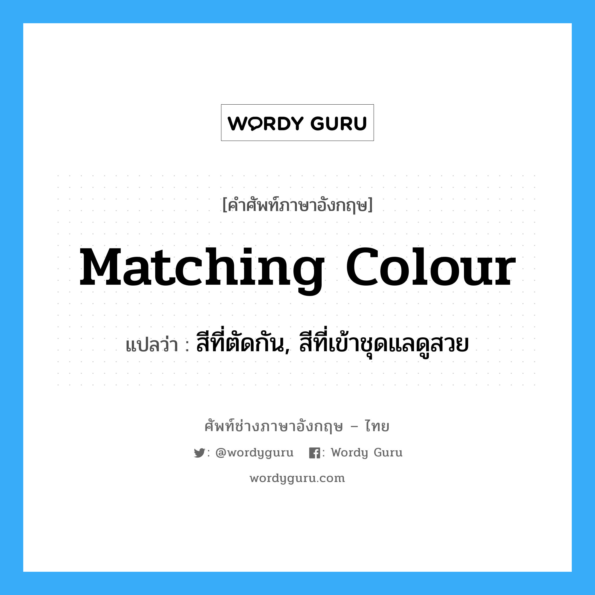 matching colour แปลว่า?, คำศัพท์ช่างภาษาอังกฤษ - ไทย matching colour คำศัพท์ภาษาอังกฤษ matching colour แปลว่า สีที่ตัดกัน, สีที่เข้าชุดแลดูสวย