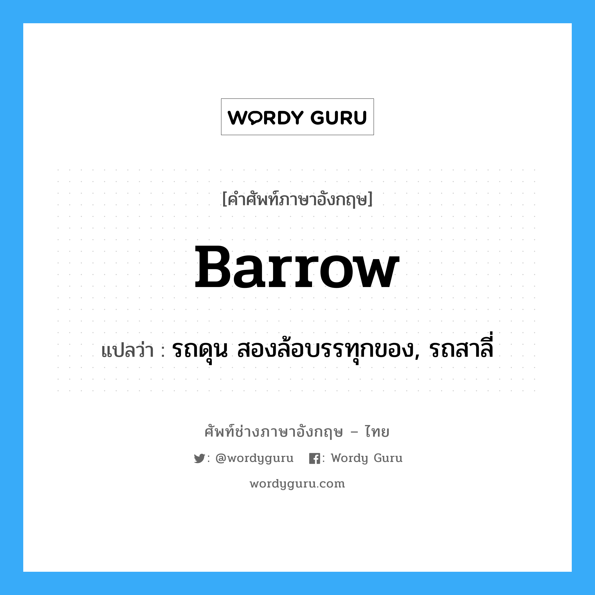 barrow แปลว่า?, คำศัพท์ช่างภาษาอังกฤษ - ไทย barrow คำศัพท์ภาษาอังกฤษ barrow แปลว่า รถดุน สองล้อบรรทุกของ, รถสาลี่