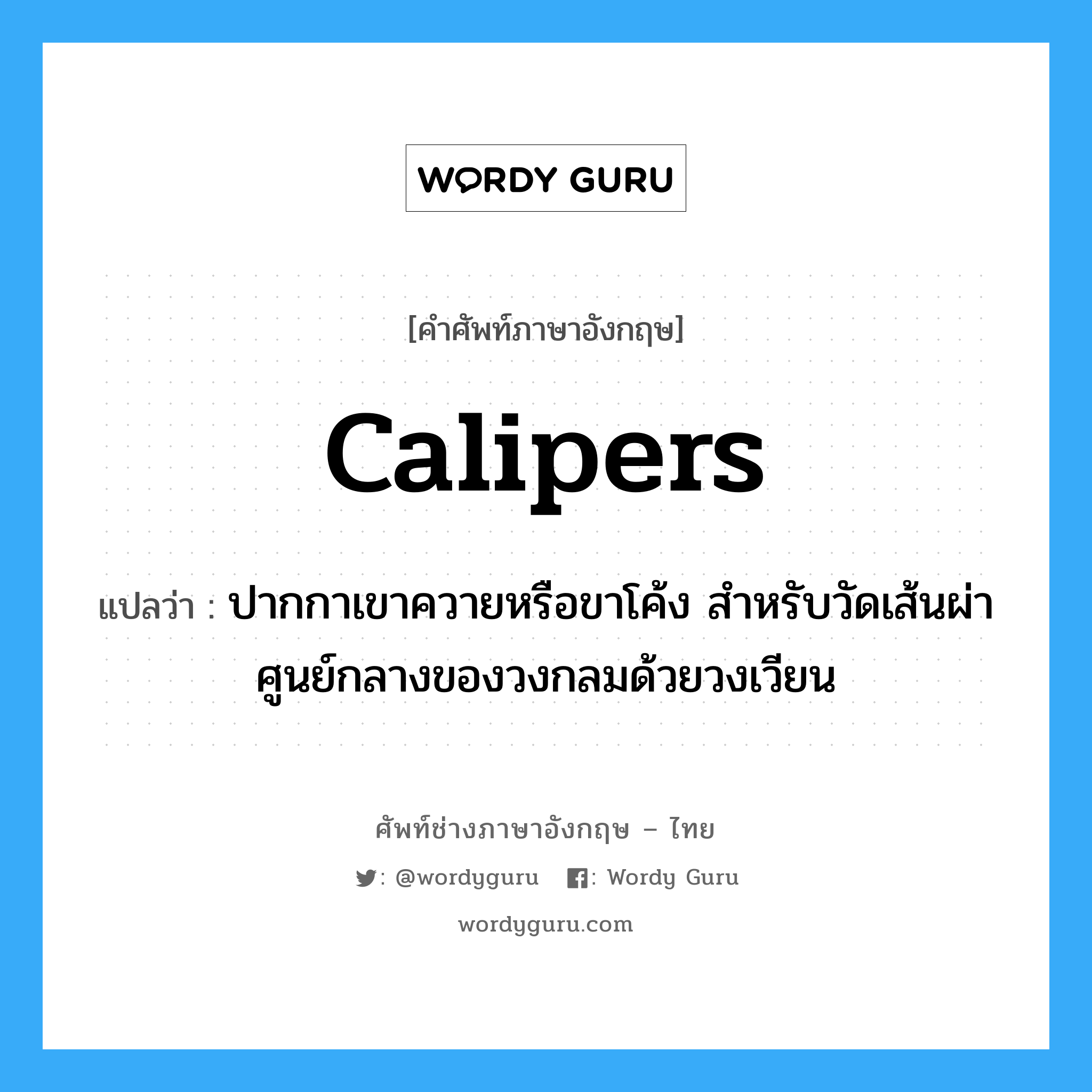 calipers แปลว่า?, คำศัพท์ช่างภาษาอังกฤษ - ไทย calipers คำศัพท์ภาษาอังกฤษ calipers แปลว่า ปากกาเขาควายหรือขาโค้ง สำหรับวัดเส้นผ่าศูนย์กลางของวงกลมด้วยวงเวียน