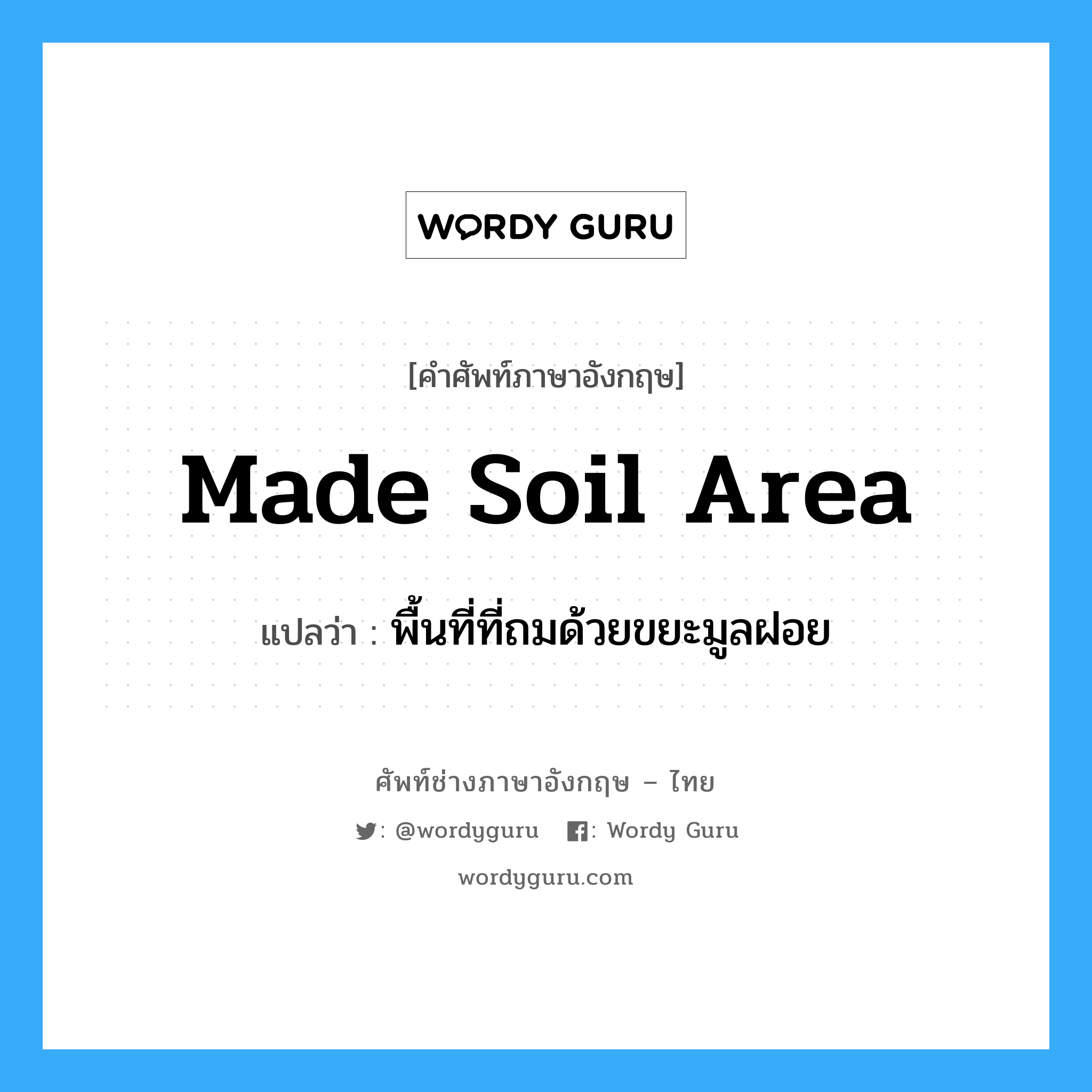 made soil area แปลว่า?, คำศัพท์ช่างภาษาอังกฤษ - ไทย made soil area คำศัพท์ภาษาอังกฤษ made soil area แปลว่า พื้นที่ที่ถมด้วยขยะมูลฝอย