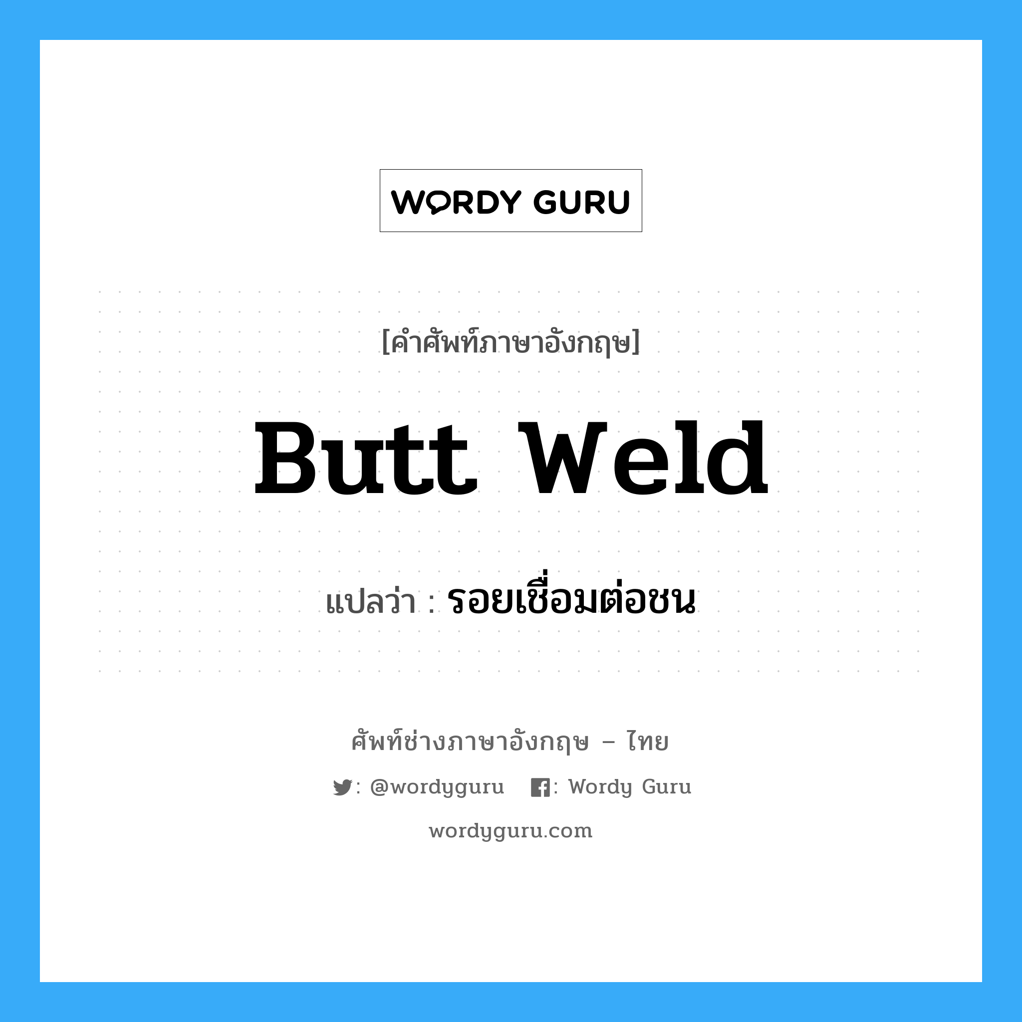 butt weld แปลว่า?, คำศัพท์ช่างภาษาอังกฤษ - ไทย butt weld คำศัพท์ภาษาอังกฤษ butt weld แปลว่า รอยเชื่อมต่อชน