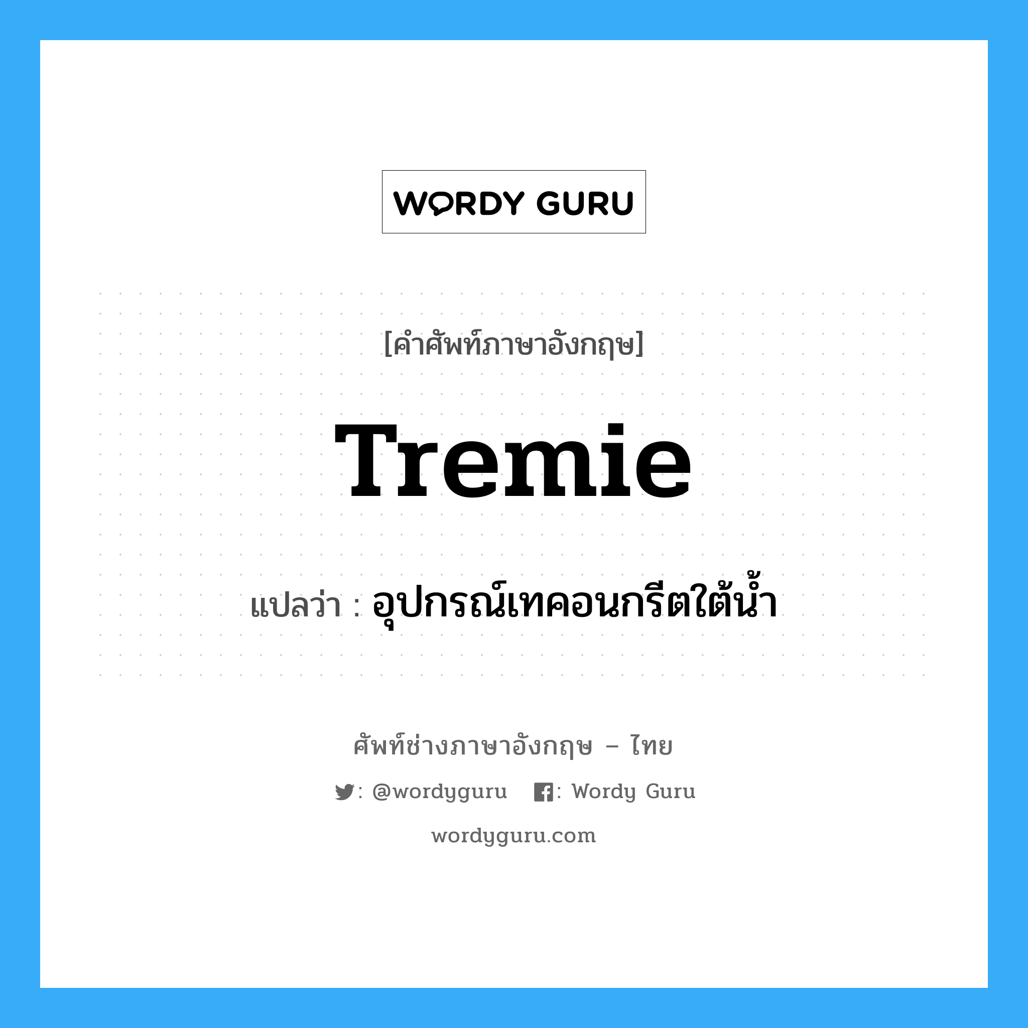 tremie แปลว่า?, คำศัพท์ช่างภาษาอังกฤษ - ไทย tremie คำศัพท์ภาษาอังกฤษ tremie แปลว่า อุปกรณ์เทคอนกรีตใต้น้ำ