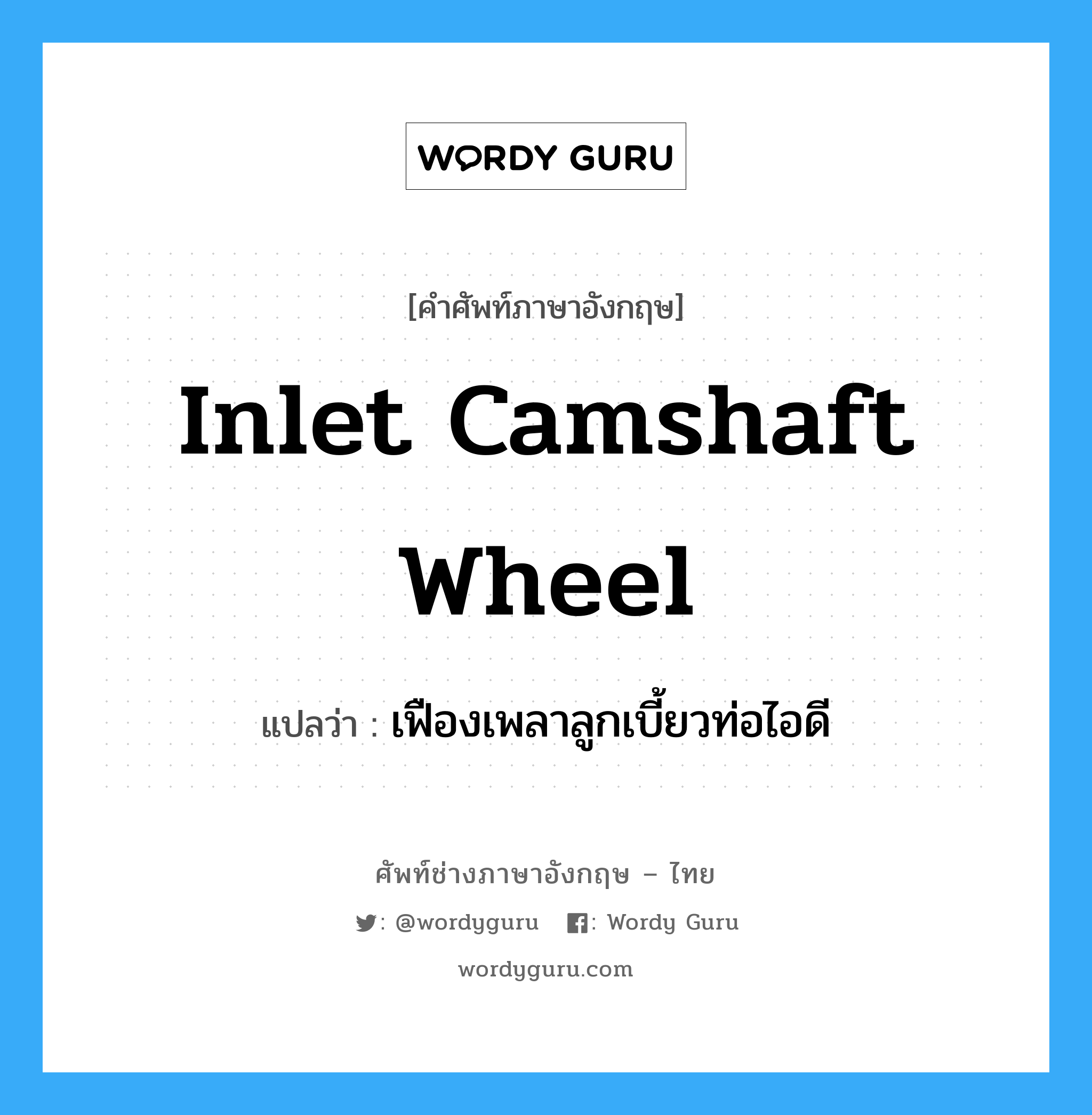 inlet camshaft wheel แปลว่า?, คำศัพท์ช่างภาษาอังกฤษ - ไทย inlet camshaft wheel คำศัพท์ภาษาอังกฤษ inlet camshaft wheel แปลว่า เฟืองเพลาลูกเบี้ยวท่อไอดี
