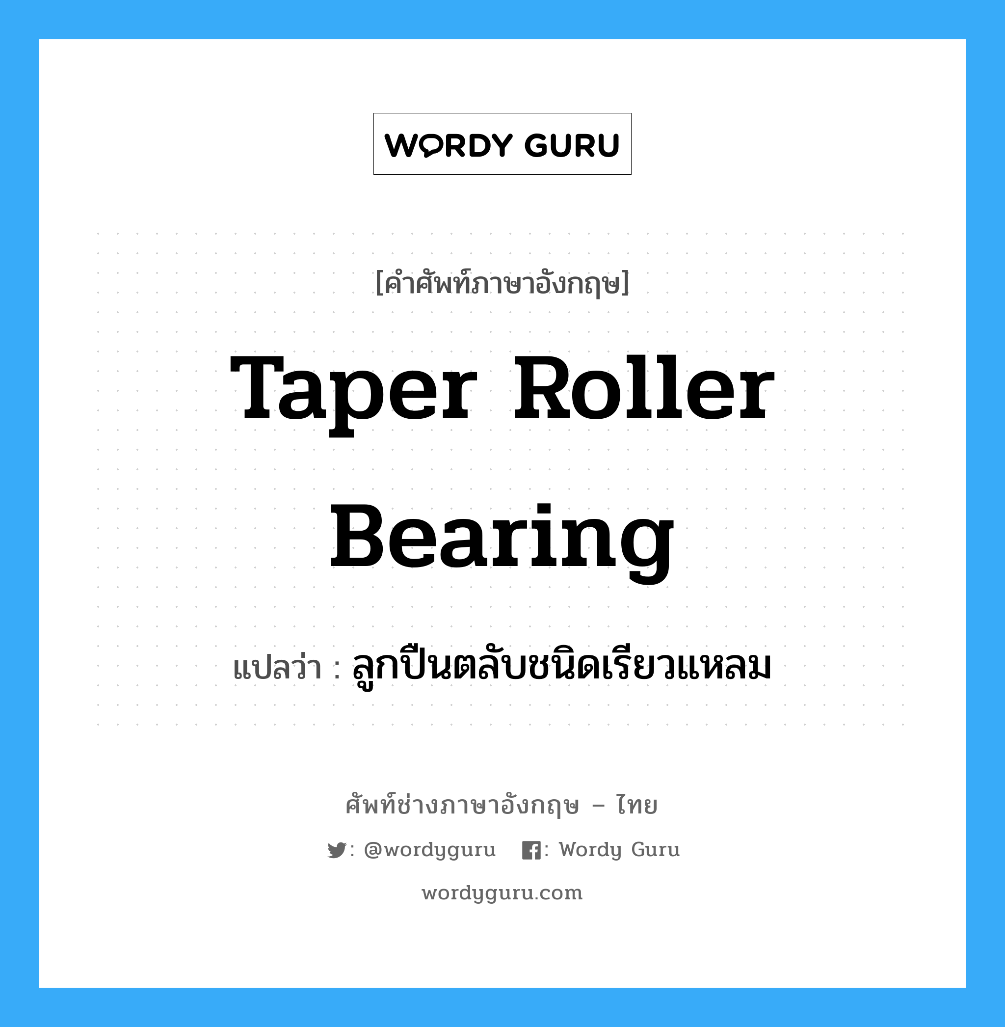 taper roller bearing แปลว่า?, คำศัพท์ช่างภาษาอังกฤษ - ไทย taper roller bearing คำศัพท์ภาษาอังกฤษ taper roller bearing แปลว่า ลูกปืนตลับชนิดเรียวแหลม