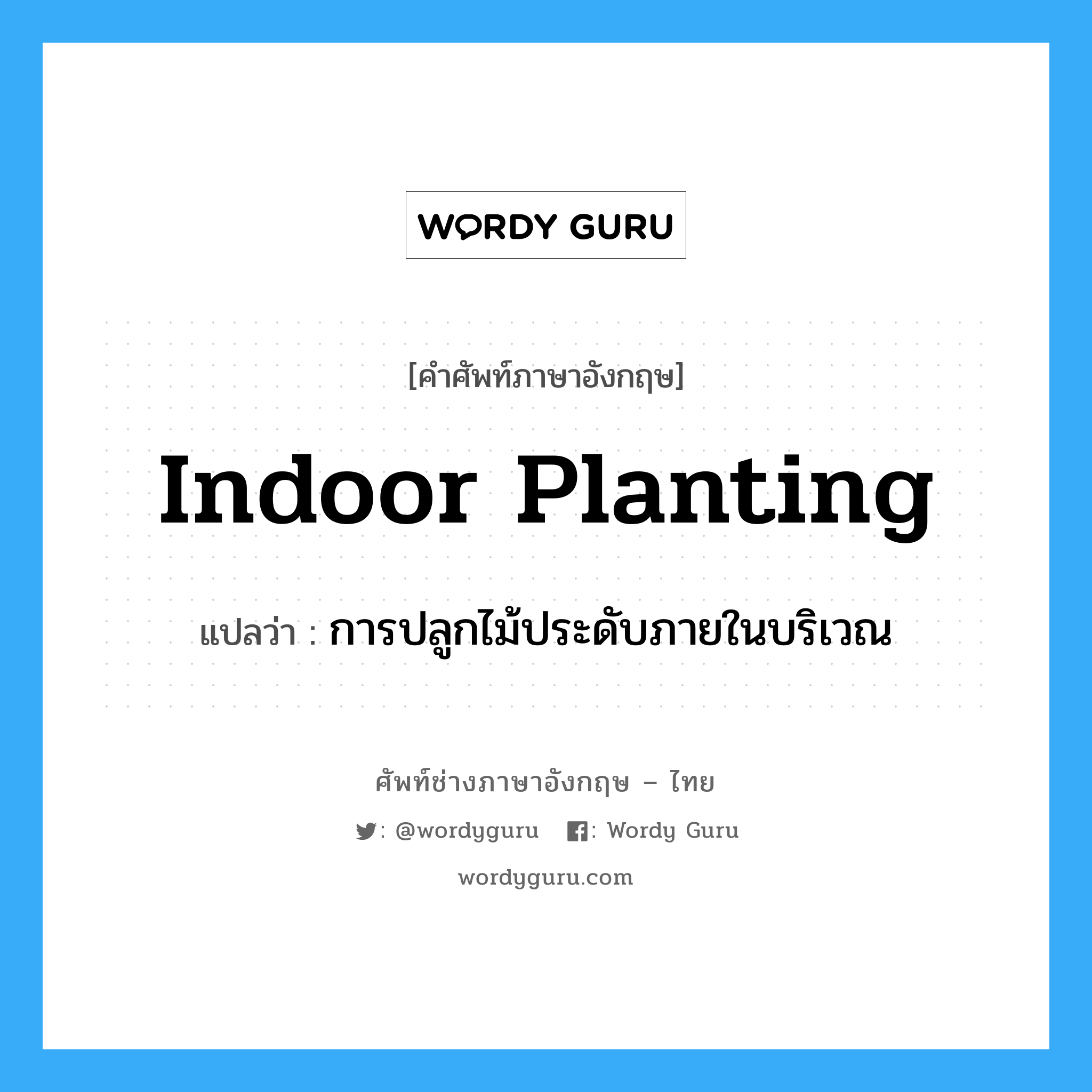 การปลูกไม้ประดับภายในบริเวณ ภาษาอังกฤษ?, คำศัพท์ช่างภาษาอังกฤษ - ไทย การปลูกไม้ประดับภายในบริเวณ คำศัพท์ภาษาอังกฤษ การปลูกไม้ประดับภายในบริเวณ แปลว่า indoor planting