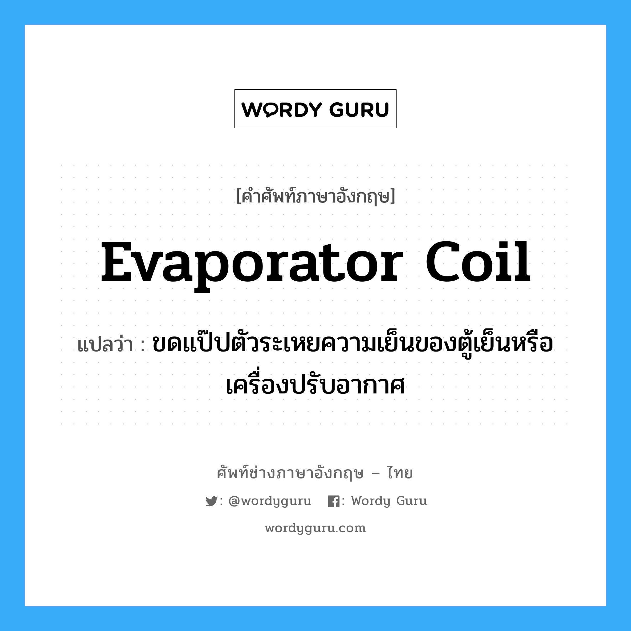 evaporator coil แปลว่า?, คำศัพท์ช่างภาษาอังกฤษ - ไทย evaporator coil คำศัพท์ภาษาอังกฤษ evaporator coil แปลว่า ขดแป๊ปตัวระเหยความเย็นของตู้เย็นหรือเครื่องปรับอากาศ
