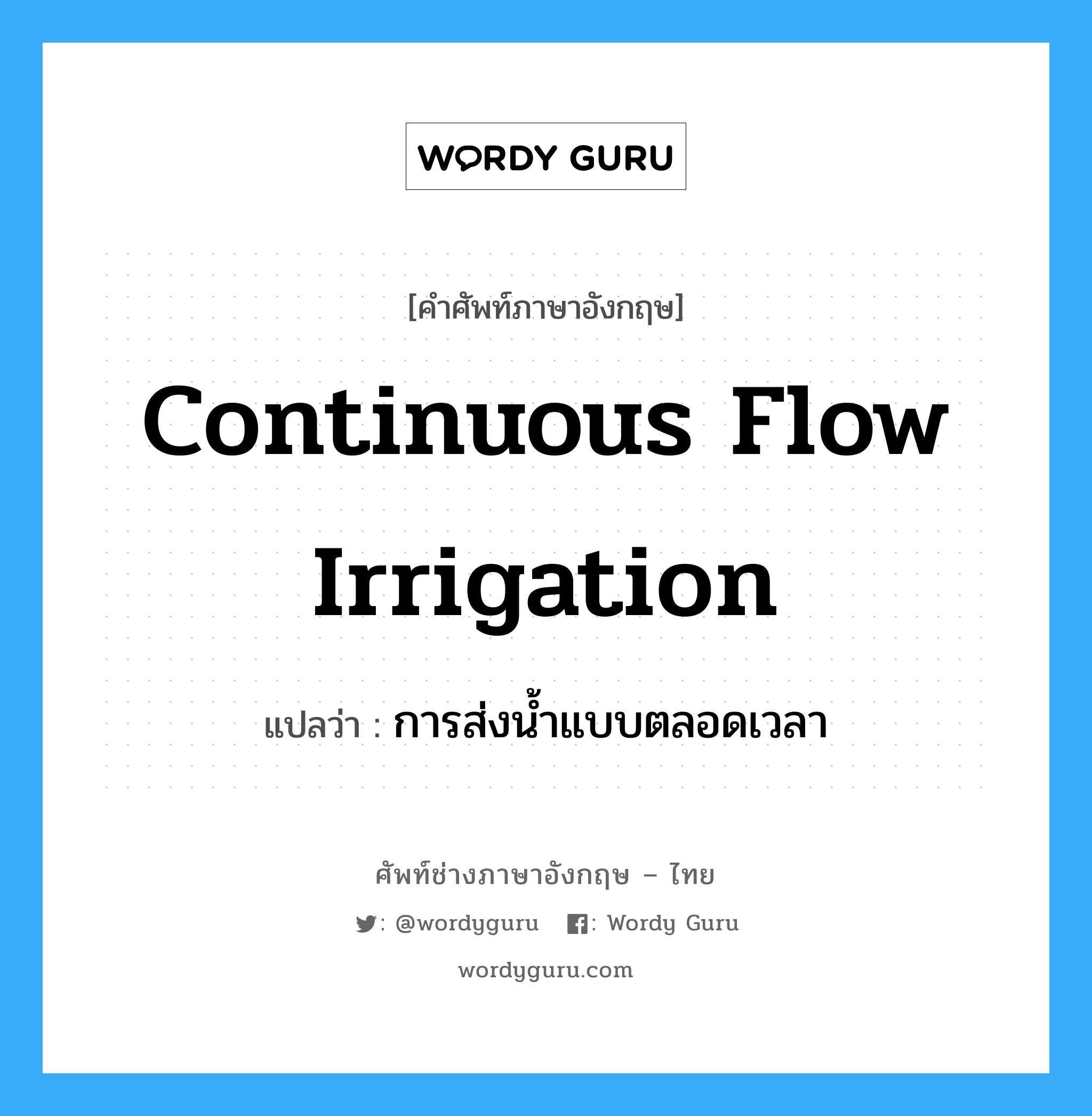 continuous flow irrigation แปลว่า?, คำศัพท์ช่างภาษาอังกฤษ - ไทย continuous flow irrigation คำศัพท์ภาษาอังกฤษ continuous flow irrigation แปลว่า การส่งน้ำแบบตลอดเวลา