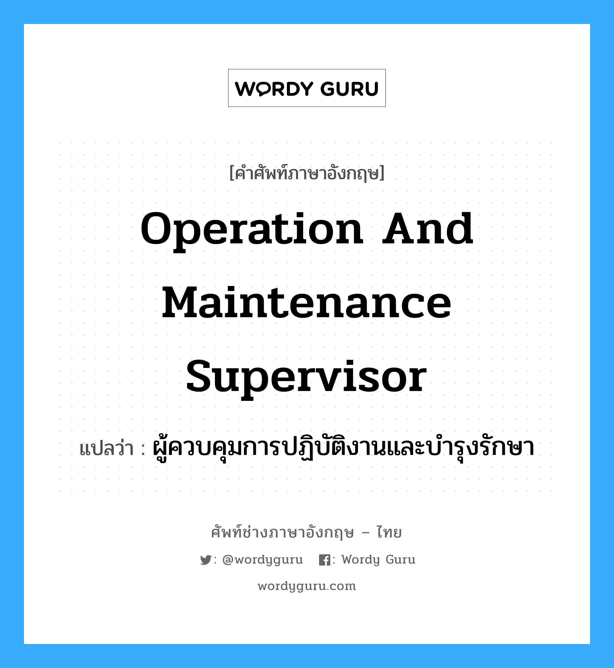 Operation and Maintenance Supervisor แปลว่า?, คำศัพท์ช่างภาษาอังกฤษ - ไทย Operation and Maintenance Supervisor คำศัพท์ภาษาอังกฤษ Operation and Maintenance Supervisor แปลว่า ผู้ควบคุมการปฏิบัติงานและบำรุงรักษา